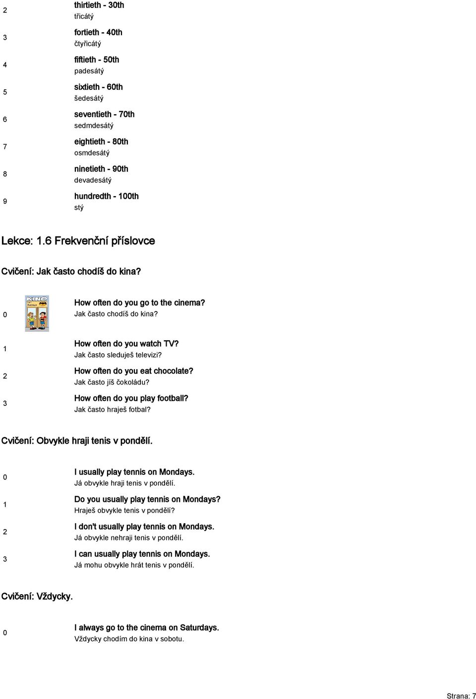 How often do you eat chocolate? Jak často jíš čokoládu? How often do you play football? Jak často hraješ fotbal? Cvičení: Obvykle hraji tenis v pondělí. I usually play tennis on Mondays.