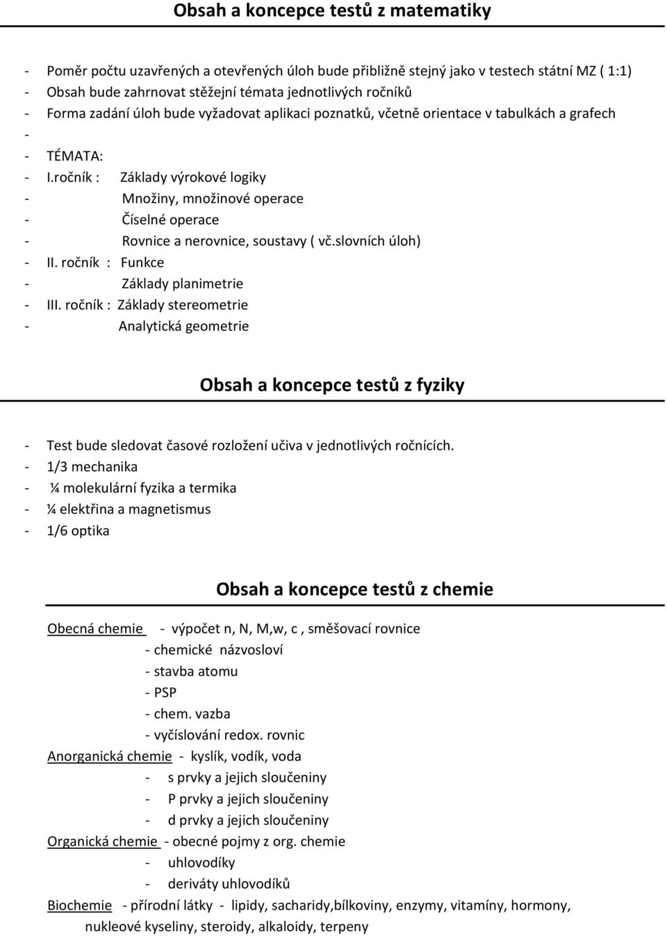 ročník : Základy výrokové logiky - Množiny, množinové operace - Číselné operace - Rovnice a nerovnice, soustavy ( vč.slovních úloh) - II. ročník : Funkce - Základy planimetrie - III.