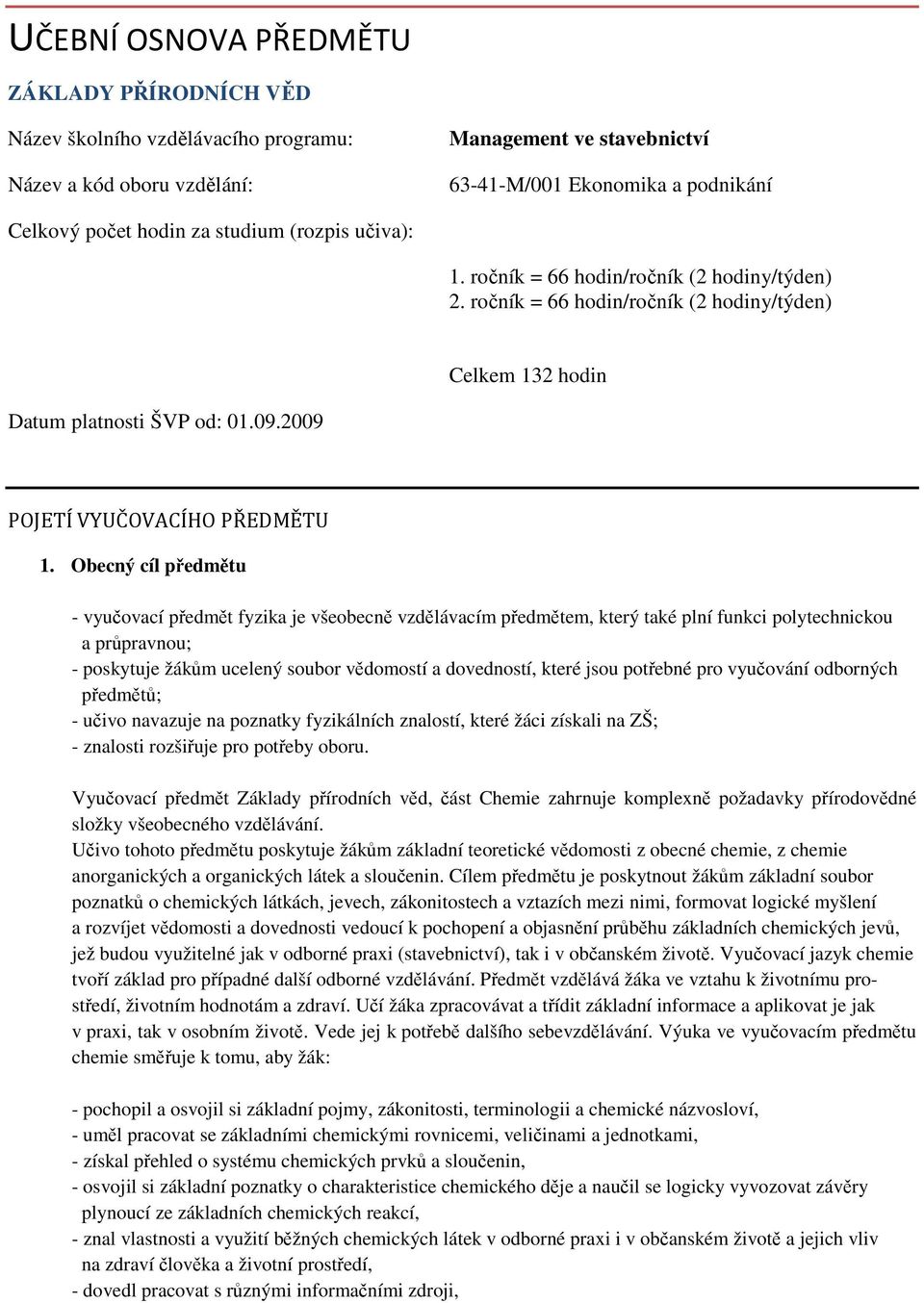 Obecný cíl předmětu - vyučovací předmět fyzika je všeobecně vzdělávacím předmětem, který také plní funkci polytechnickou a průpravnou; - poskytuje žákům ucelený soubor vědomostí a dovedností, které