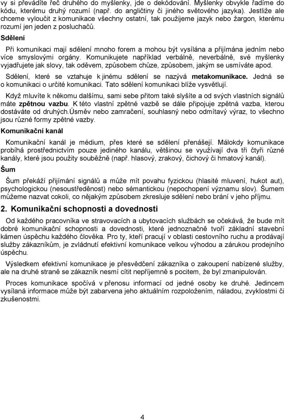 Sdělení Při komunikaci mají sdělení mnoho forem a mohou být vysílána a přijímána jedním nebo více smyslovými orgány.