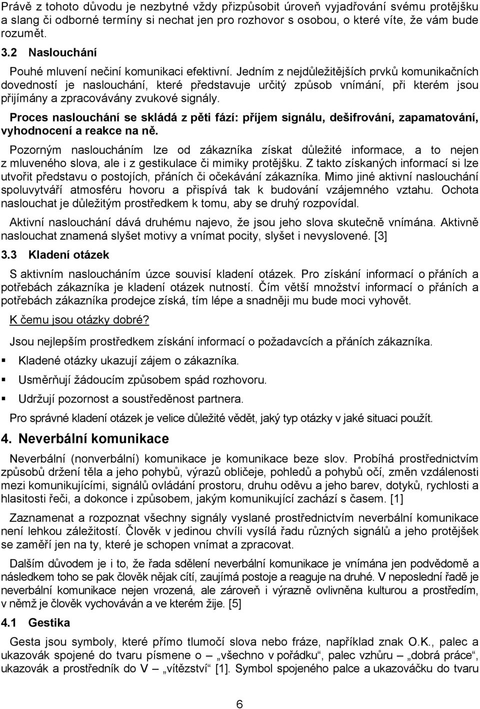 Jedním z nejdůležitějších prvků komunikačních dovedností je naslouchání, které představuje určitý způsob vnímání, při kterém jsou přijímány a zpracovávány zvukové signály.