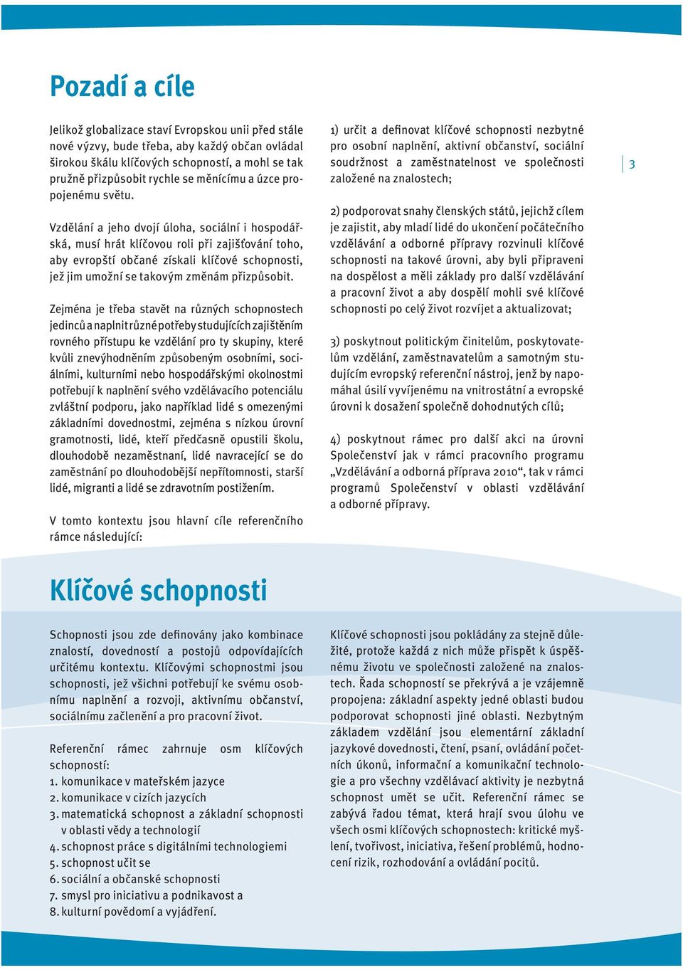Vzdělání a jeho dvojí úloha, sociální i hospodářská, musí hrát klíčovou roli při zajišťování toho, aby evropští občané získali klíčové schopnosti, jež jim umožní se takovým změnám přizpůsobit.