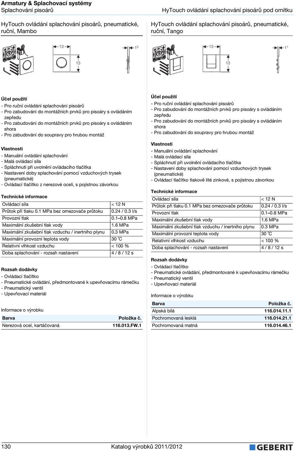 trysek (pneumatické) - Ovládací tlačítko z nerezové oceli, s pojistnou závorkou < 12 N při tlaku 0.1 MPa bez omezovače průtoku 0.24 / 0.3 l/s Maximální zkušební tlak vzduchu / inertního plynu 0.