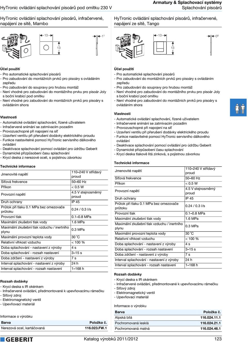 omítku - Není vhodné pro zabudování do montážních prvků pro pisoáry s ovládáním shora - Automatické ovládání splachování, řízené uživatelem - Infračervené snímání se zatmívacím pozadím -