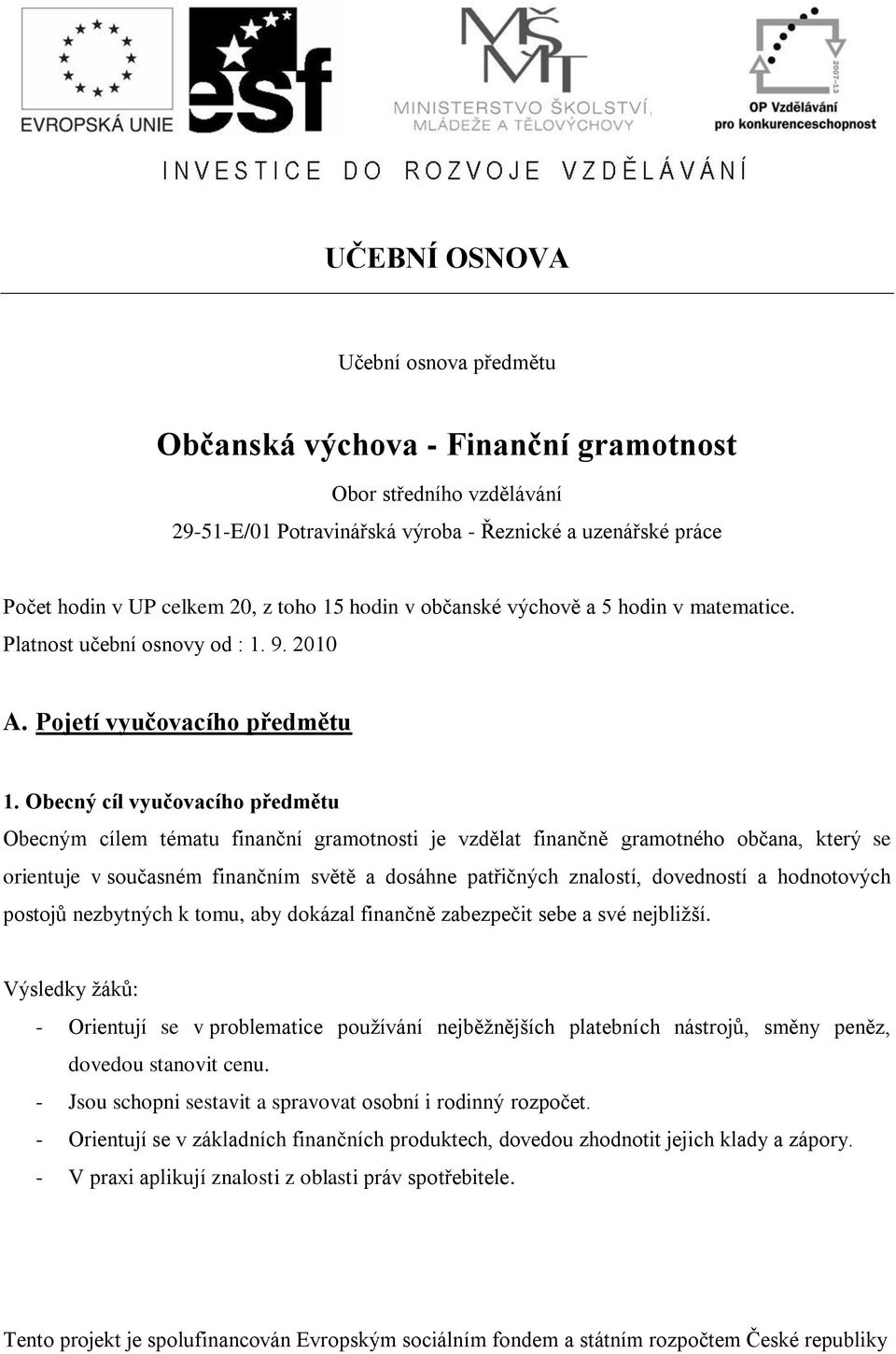 Obecný cíl vyučovacího předmětu Obecným cílem tématu finanční gramotnosti je vzdělat finančně gramotného občana, který se orientuje v současném finančním světě a dosáhne patřičných znalostí,