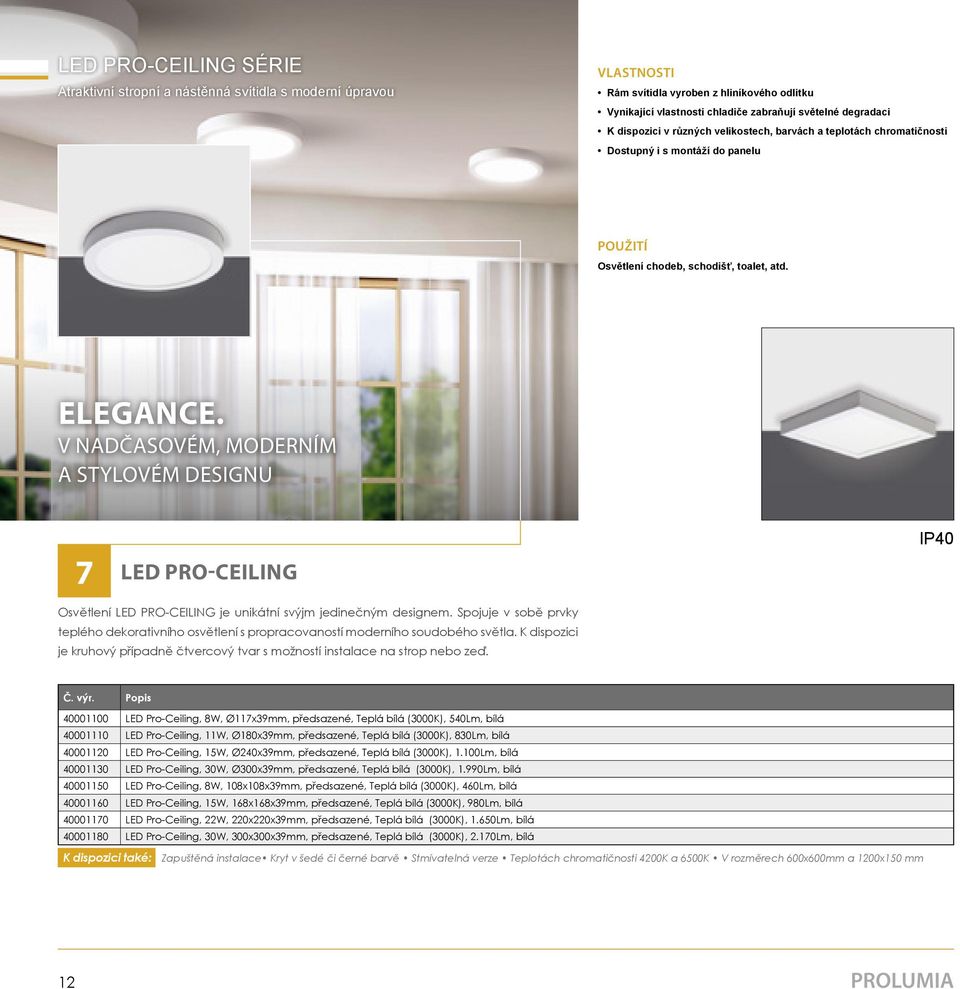 V NADČASOVÉM, MODERNÍM A STYLOVÉM DESIGNU 7 LED PRO-CEILING IP40 Osvětlení LED PRO-CEILING je unikátní svýjm jedinečným designem.