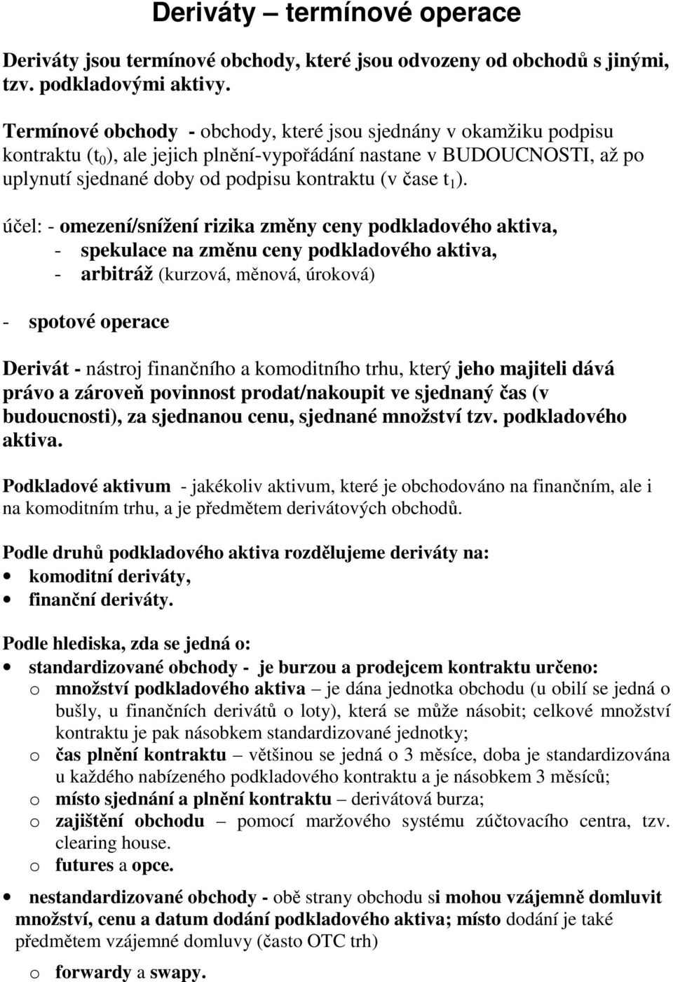 ). účel: - omezení/snížení rizika změny ceny podkladového aktiva, - spekulace na změnu ceny podkladového aktiva, - arbitráž (kurzová, měnová, úroková) - spotové operace Derivát - nástroj finančního a