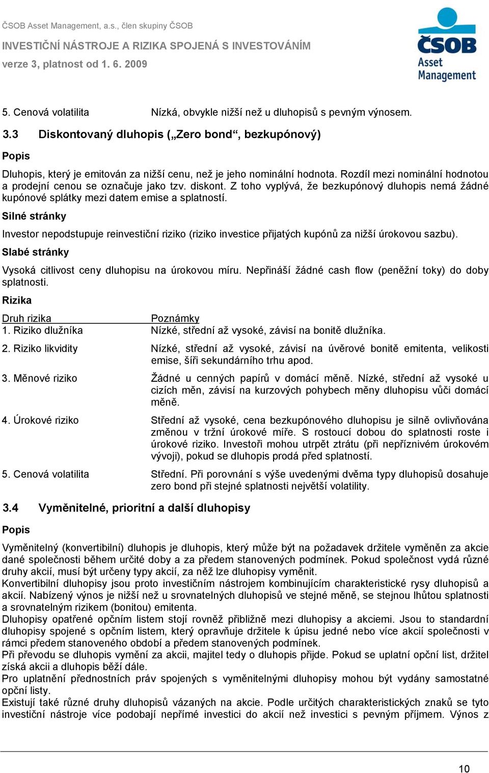 diskont. Z toho vyplývá, že bezkupónový dluhopis nemá žádné kupónové splátky mezi datem emise a splatností.