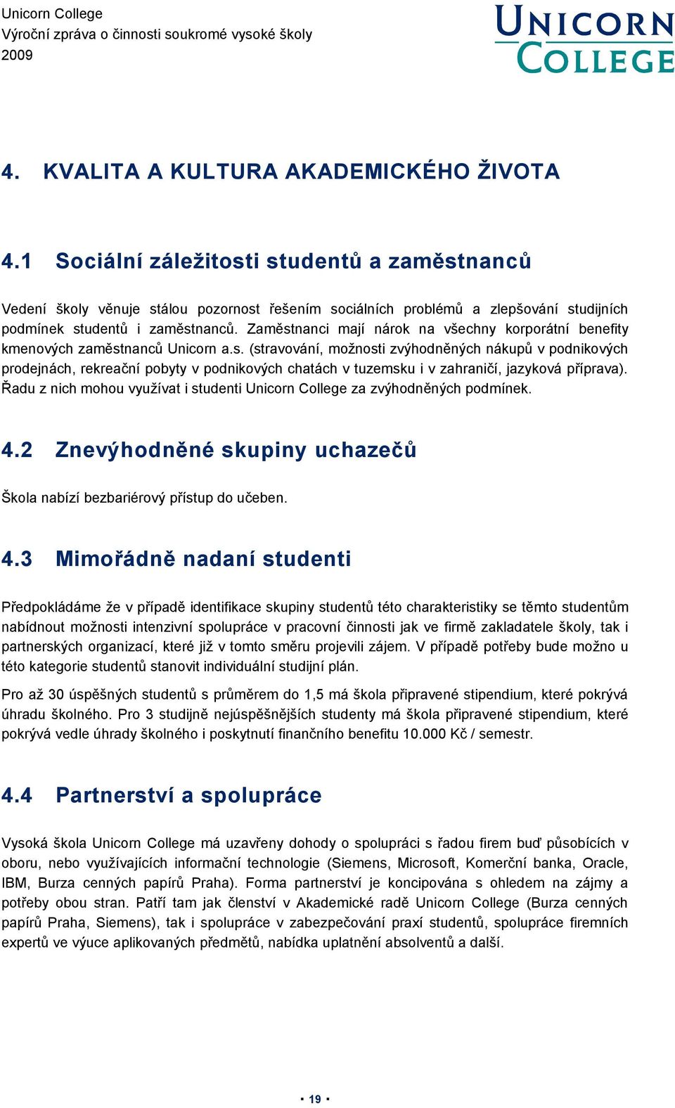 Zaměstnanci mají nárok na všechny korporátní benefity kmenových zaměstnanců Unicorn a.s. (stravování, možnosti zvýhodněných nákupů v podnikových prodejnách, rekreační pobyty v podnikových chatách v tuzemsku i v zahraničí, jazyková příprava).