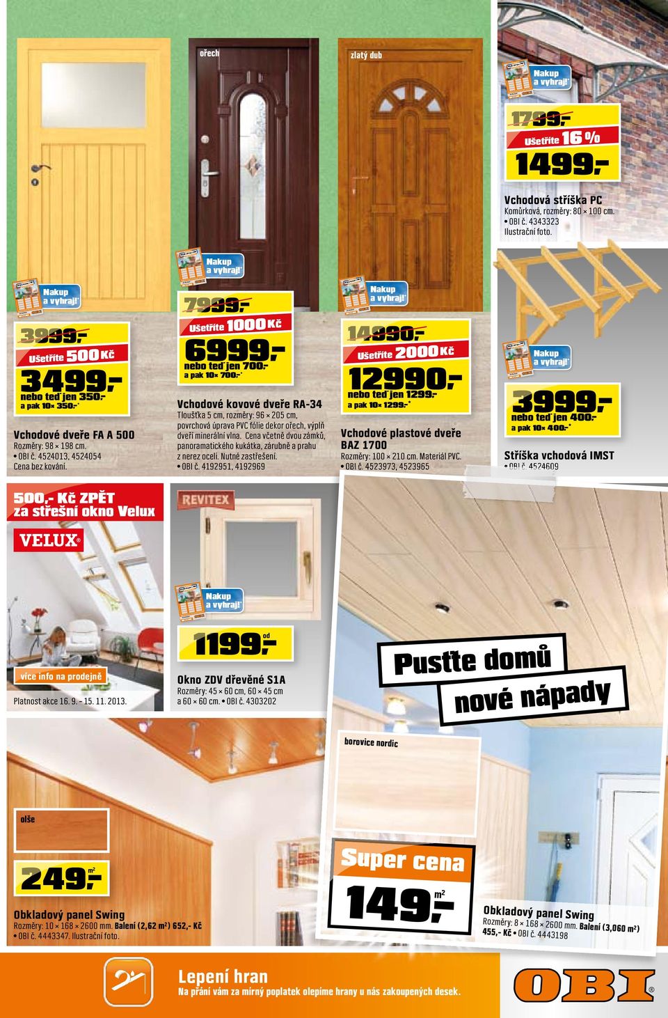 500,- Kč ZPĚT za střešní okno Velux 7999 1000 Kč 6999 nebo teď jen 700,- a pak 10 700,-* Vchodové kovové dveře RA-34 Tloušťka 5 cm, rozměry: 96 05 cm, povrchová úprava PVC fólie dekor ořech, výplň