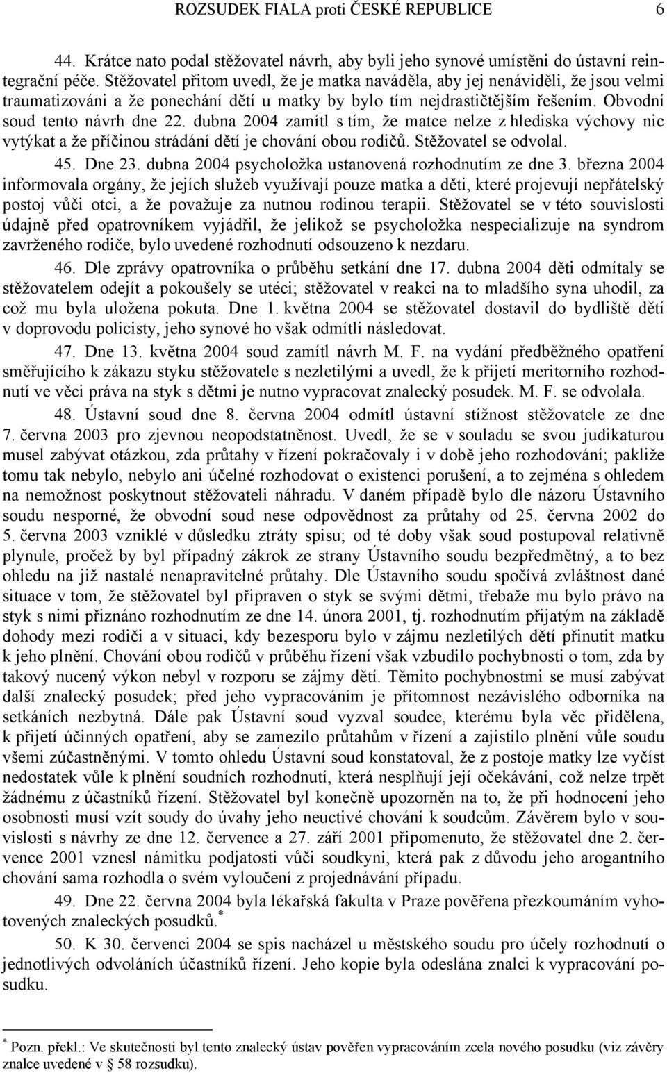 dubna 2004 zamítl s tím, že matce nelze z hlediska výchovy nic vytýkat a že příčinou strádání dětí je chování obou rodičů. Stěžovatel se odvolal. 45. Dne 23.