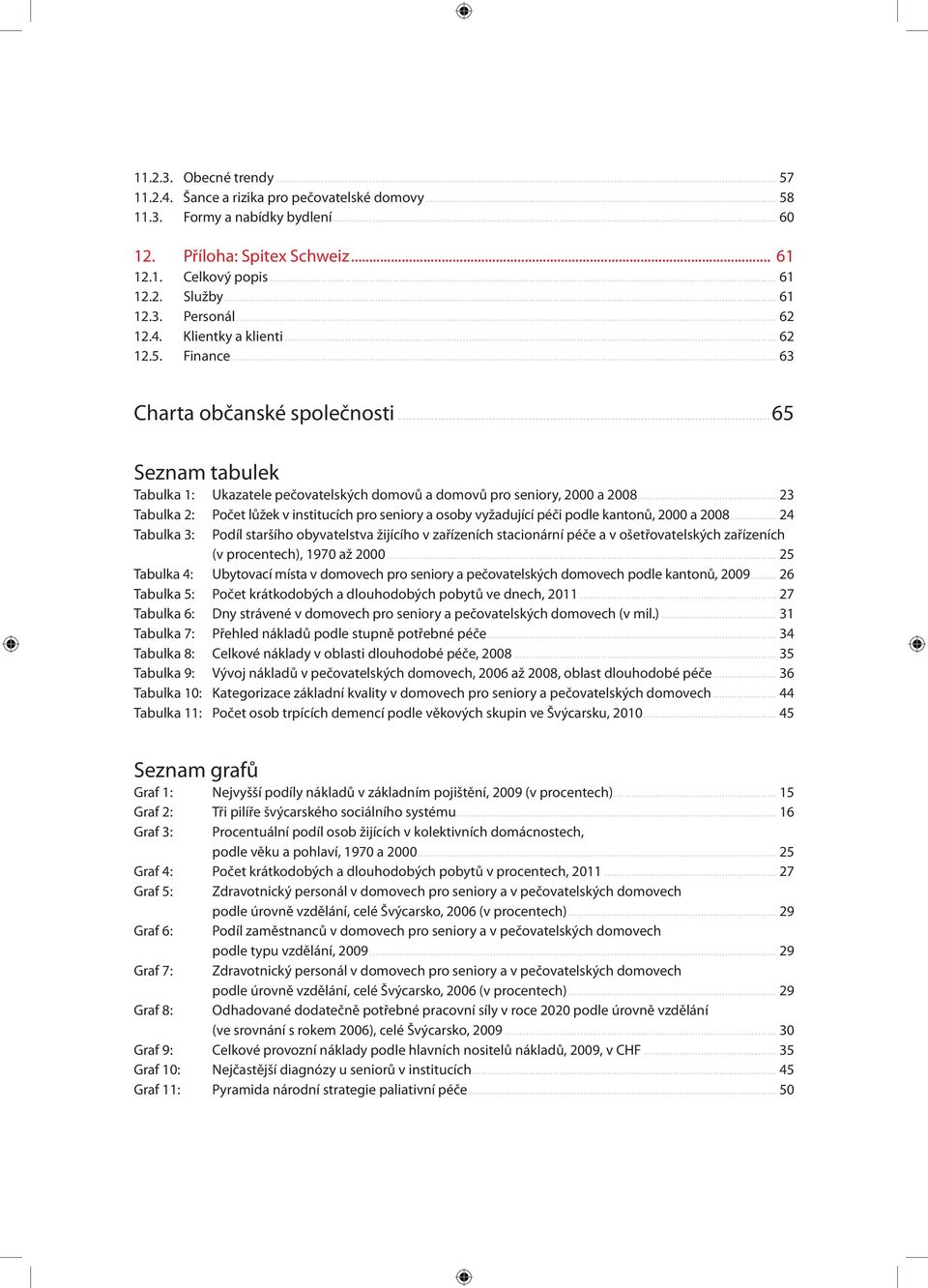 .. 23 Tabulka 2: Počet lůžek v institucích pro seniory a osoby vyžadující péči podle kantonů, 2000 a 2008.