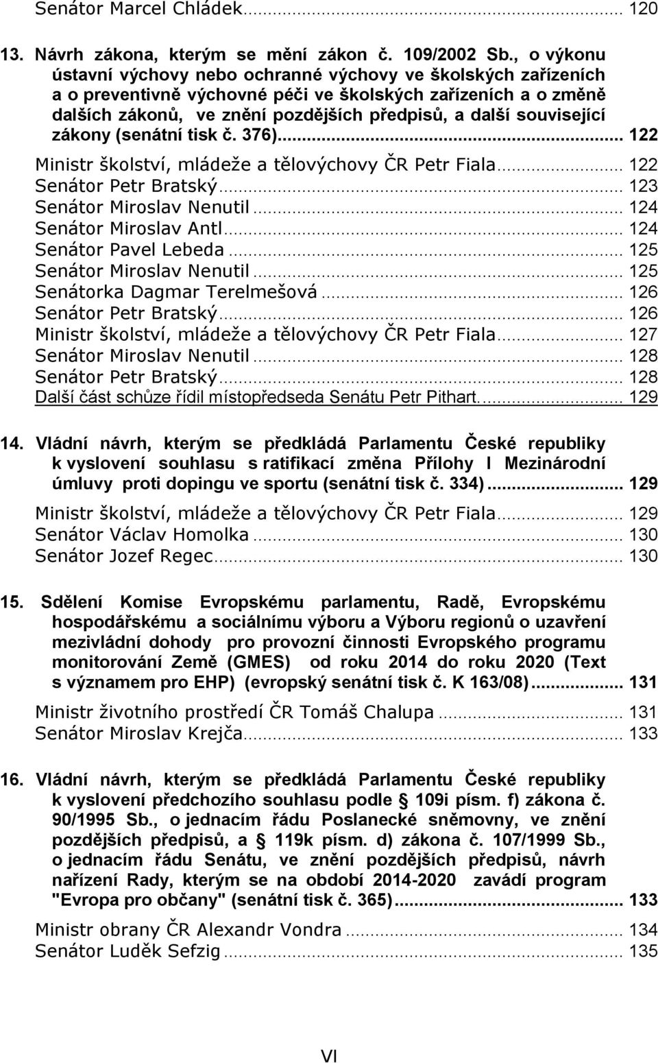 související zákony (senátní tisk č. 376)... 122 Ministr školství, mládeže a tělovýchovy ČR Petr Fiala... 122 Senátor Petr Bratský... 123 Senátor Miroslav Nenutil... 124 Senátor Miroslav Antl.