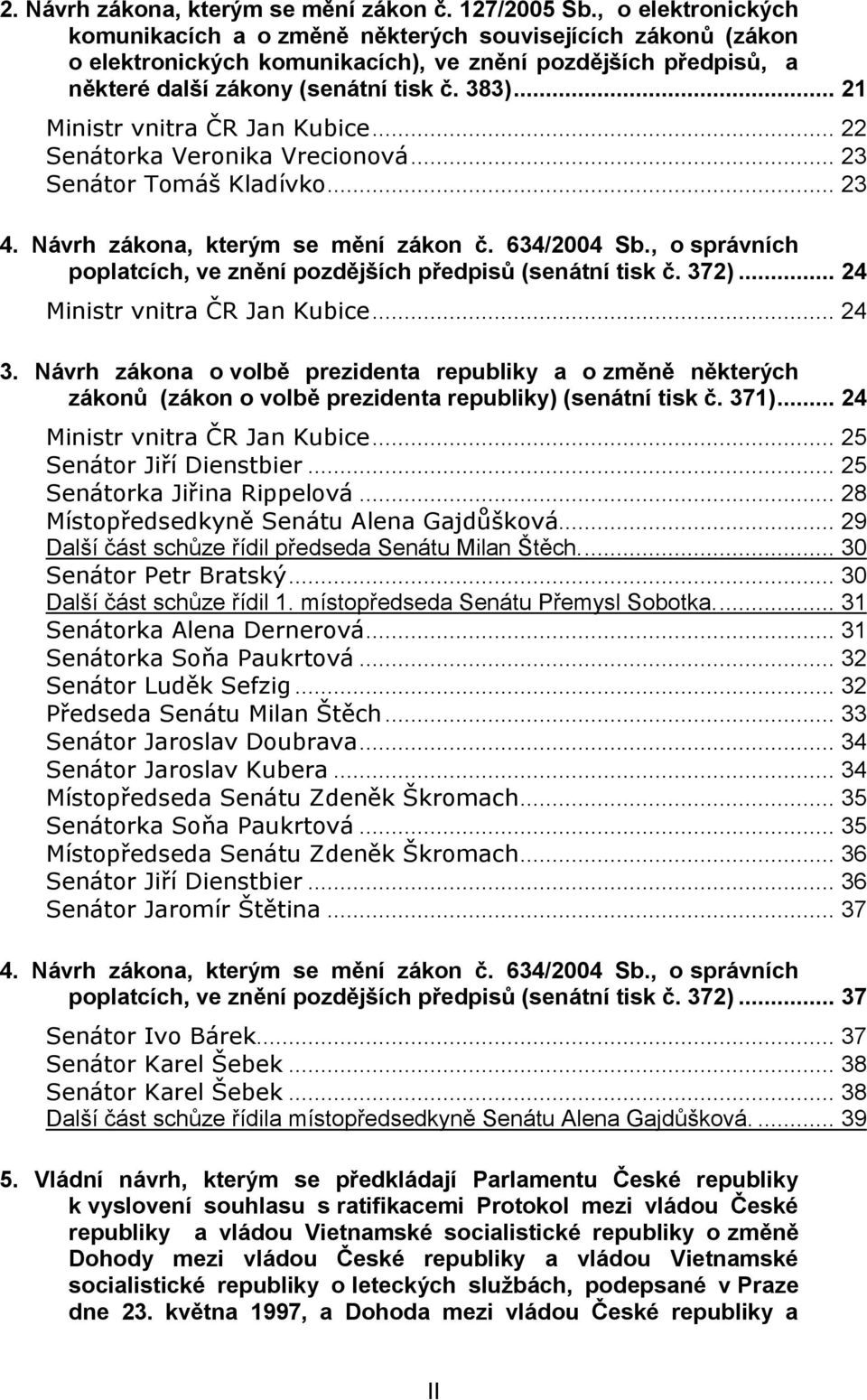 .. 21 Ministr vnitra ČR Jan Kubice... 22 Senátorka Veronika Vrecionová... 23 Senátor Tomáš Kladívko... 23 4. Návrh zákona, kterým se mění zákon č. 634/2004 Sb.