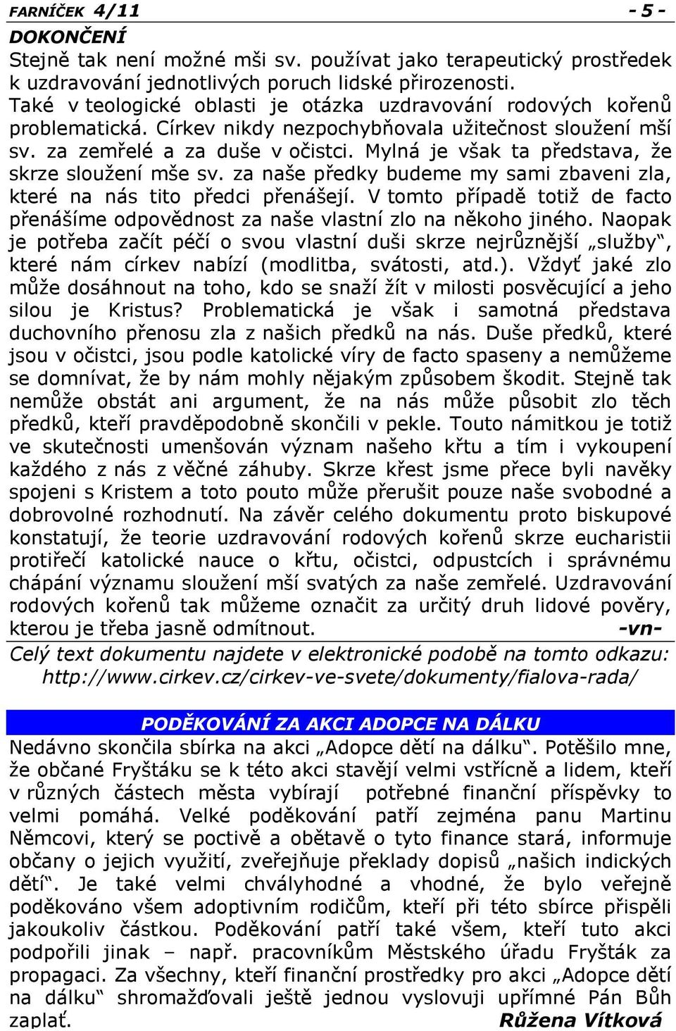 Mylná je však ta představa, ţe skrze slouţení mše sv. za naše předky budeme my sami zbaveni zla, které na nás tito předci přenášejí.