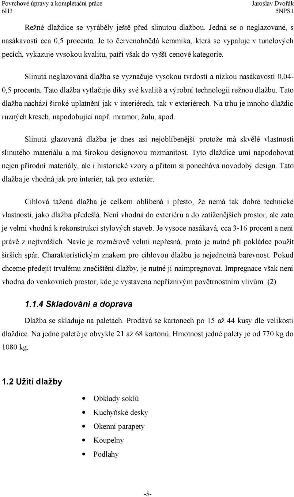 Slinutá neglazovaná dlažba se vyznačuje vysokou tvrdostí a nízkou nasákavostí 0,04-0,5 procenta. Tato dlažba vytlačuje díky své kvalitě a výrobní technologii režnou dlažbu.