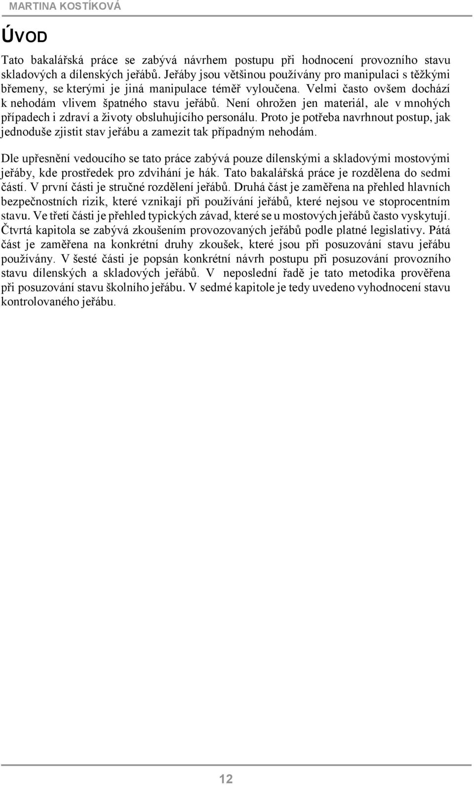 Není ohrožen jen materiál, ale v mnohých případech i zdraví a životy obsluhujícího personálu. Proto je potřeba navrhnout postup, jak jednoduše zjistit stav jeřábu a zamezit tak případným nehodám.