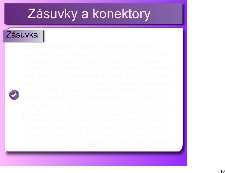 Zdířky jsou nejčastěji 8pinové RJ 45 pro ukončení UTP, STP a ScTP kabeláže a jsou zpravidla po dvou v jedné zásuvce pod či nad omítku nebo jsou přímo v zařízení.