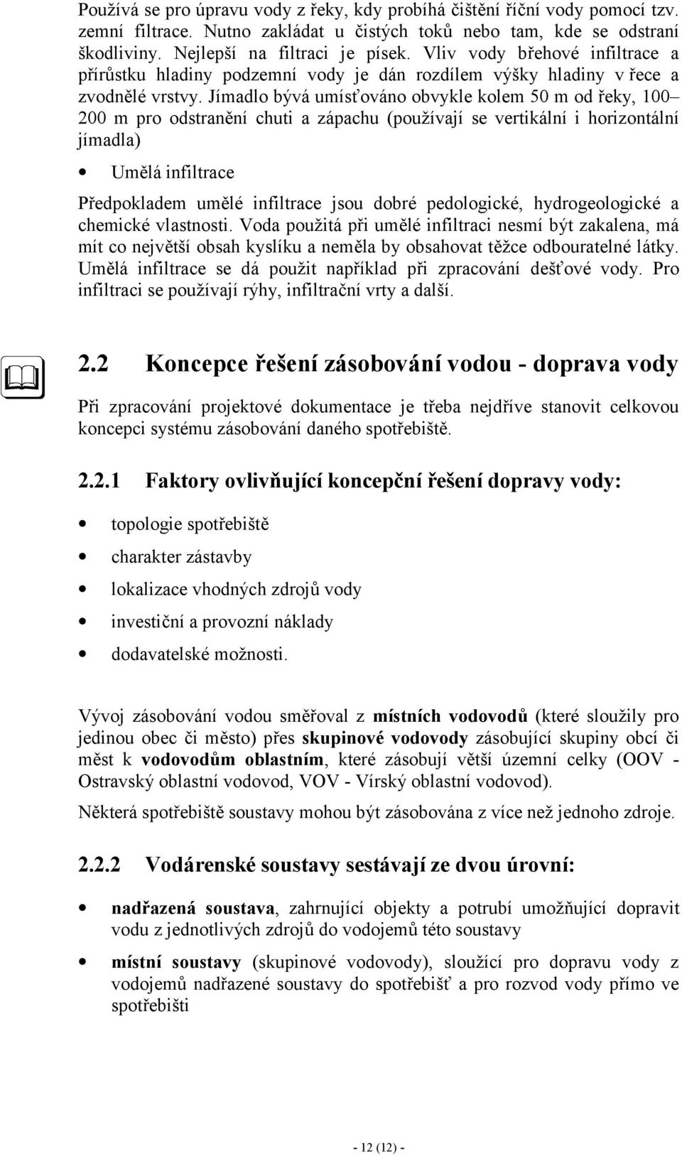 Jímadlo bývá umísťováno obvykle kolem 50 m od řeky, 100 200 m pro odstranění chuti a zápachu (používají se vertikální i horizontální jímadla) Umělá infiltrace Předpokladem umělé infiltrace jsou dobré