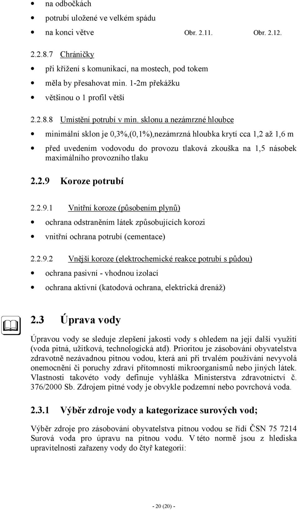 sklonu a nezámrzné hloubce minimální sklon je 0,3%,(0,1%),nezámrzná hloubka krytí cca 1,2 až 1,6 m před uvedením vodovodu do provozu tlaková zkouška na 1,5 násobek maximálního provozního tlaku 2.2.9 Koroze potrubí 2.