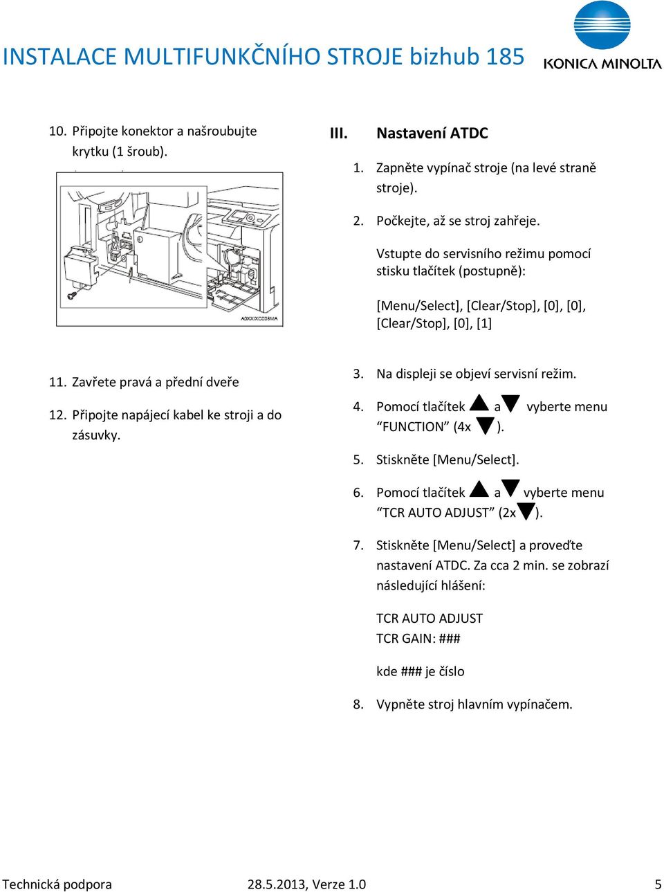 Připojte napájecí kabel ke stroji a do zásuvky. 3. Na displeji se objeví servisní režim. 4. Pomocí tlačítek a vyberte menu FUNCTION (4x ). 5. Stiskněte [Menu/Select]. 6.