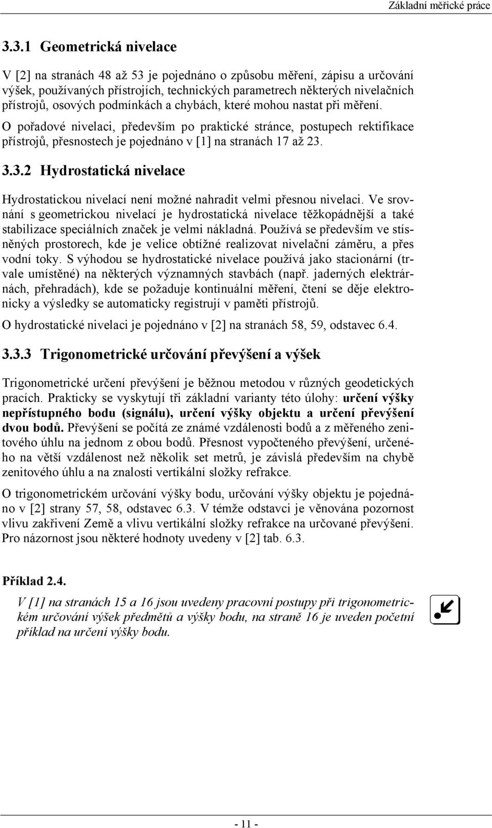 podmínkách a chybách, které mohou nastat při měření. O pořadové nivelaci, především po praktické stránce, postupech rektifikace přístrojů, přesnostech je pojednáno v [1] na stranách 17 až 3.