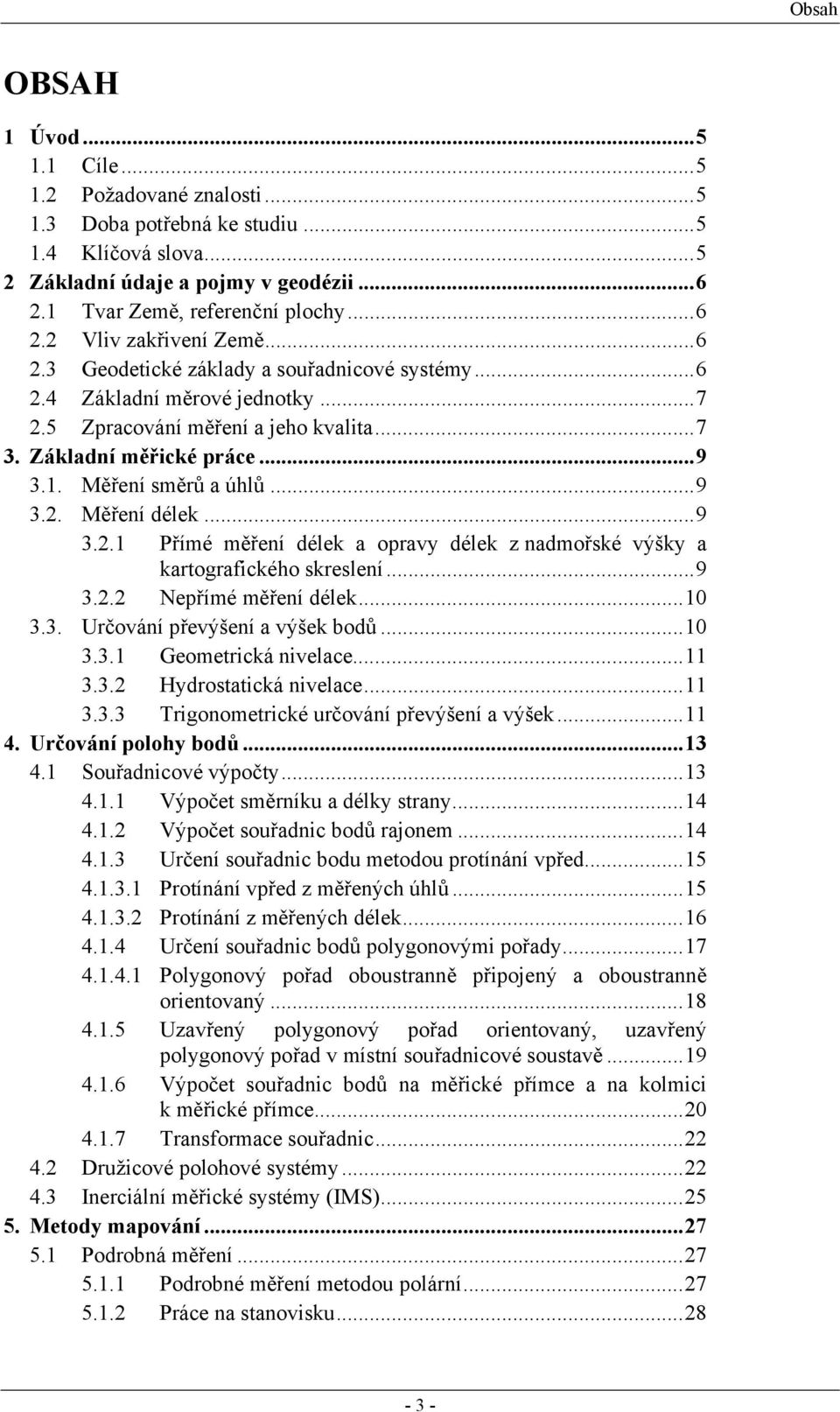 ..9 3..1 Přímé měření délek a opravy délek z nadmořské výšky a kartorafického skreslení...9 3.. Nepřímé měření délek...10 3.3. Určování převýšení a výšek bodů...10 3.3.1 Geometrická nivelace...11 3.3. Hydrostatická nivelace.