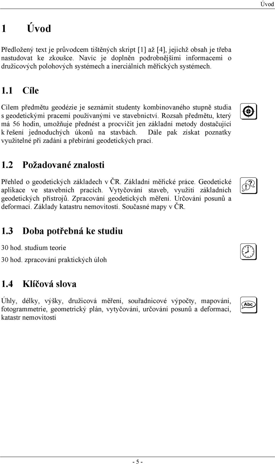 1 Cíle Cílem předmětu eodézie je seznámit studenty kombinovaného stupně studia s eodetickými pracemi používanými ve stavebnictví.