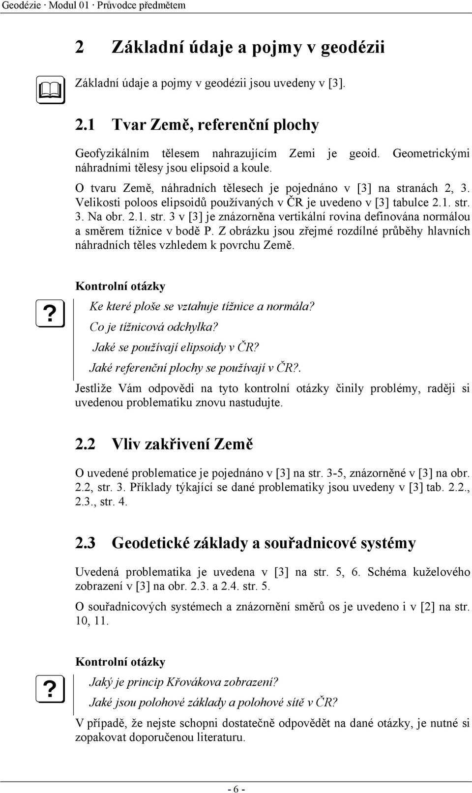 O tvaru Země, náhradních tělesech je pojednáno v [3] na stranách, 3. Velikosti poloos elipsoidů používaných v ČR je uvedeno v [3] tabulce.1. str. 3. Na obr..1. str. 3 v [3] je znázorněna vertikální rovina definována normálou a směrem tížnice v bodě P.