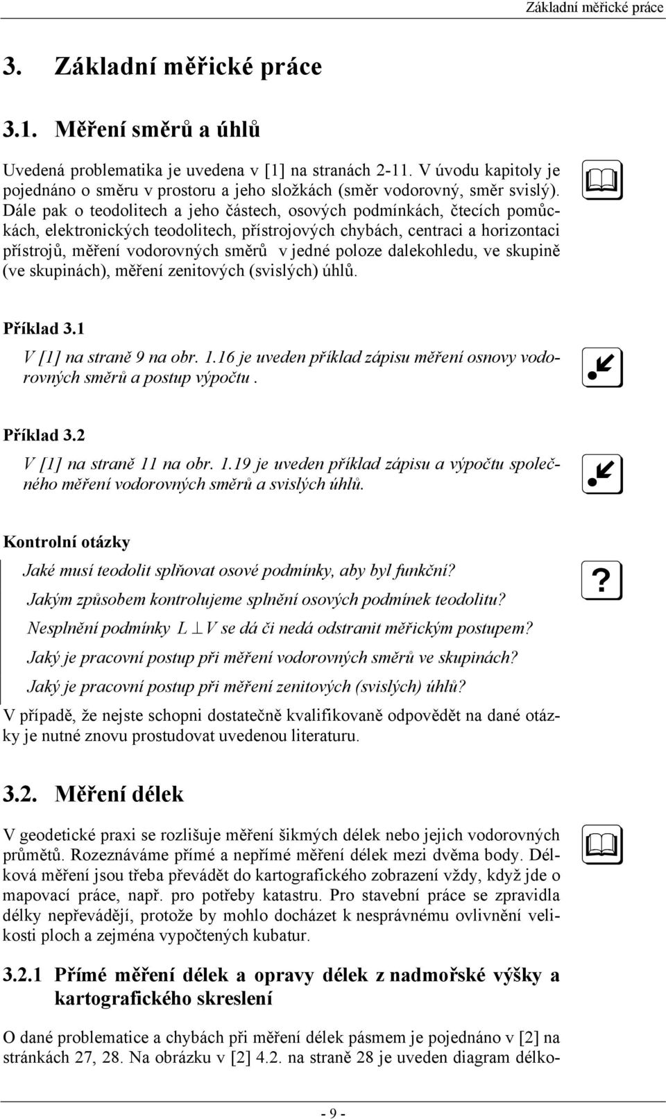 Dále pak o teodolitech a jeho částech, osových podmínkách, čtecích pomůckách, elektronických teodolitech, přístrojových chybách, centraci a horizontaci přístrojů, měření vodorovných směrů v jedné