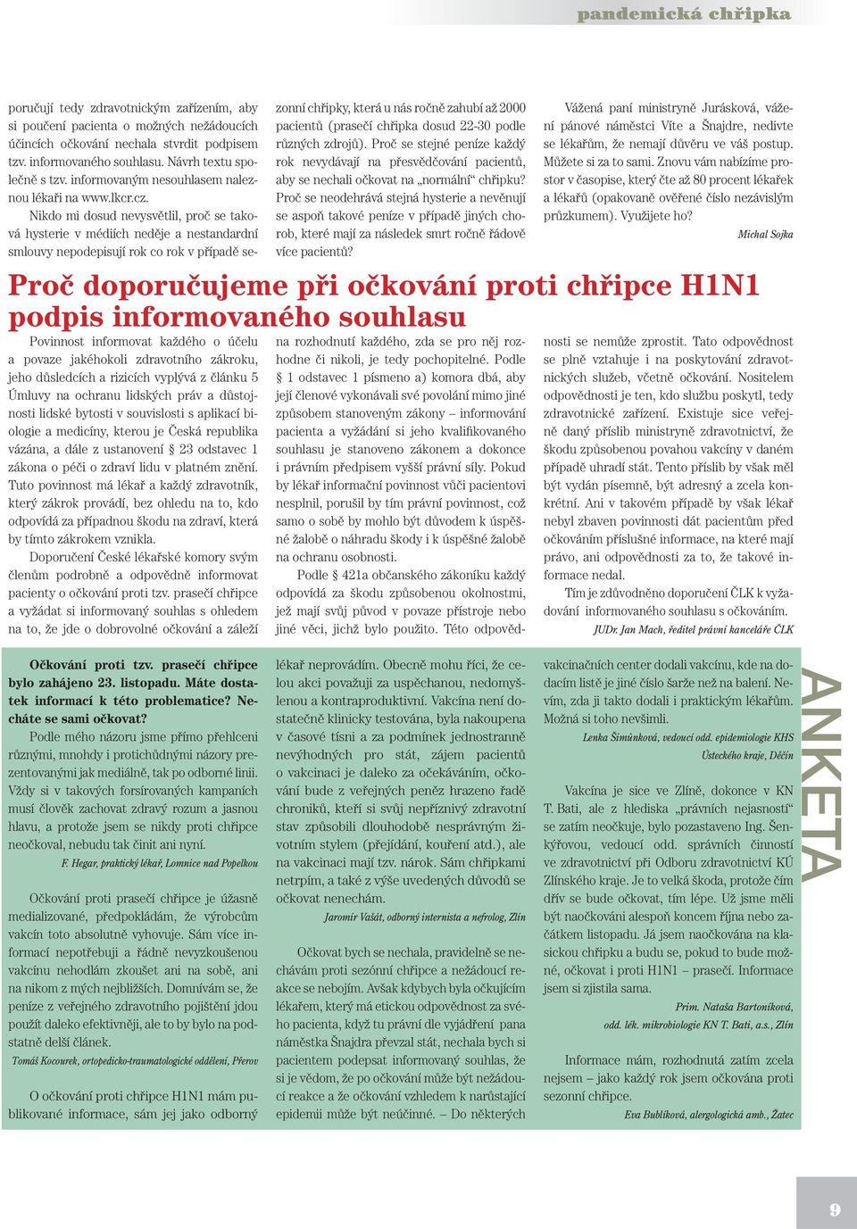 Nikdo mi dosud nevysvětlil, proč se taková hysterie v médiích neděje a nestandardní smlouvy nepodepisují rok co rok v případě sezonní chřipky, která u nás ročně zahubí až 2000 pacientů (prasečí