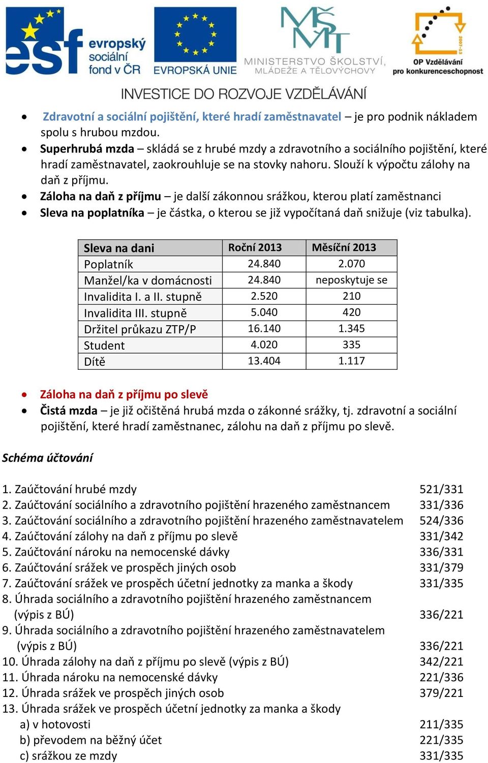 Záloha na daň z příjmu je další zákonnou srážkou, kterou platí zaměstnanci Sleva na poplatníka je částka, o kterou se již vypočítaná daň snižuje (viz tabulka).