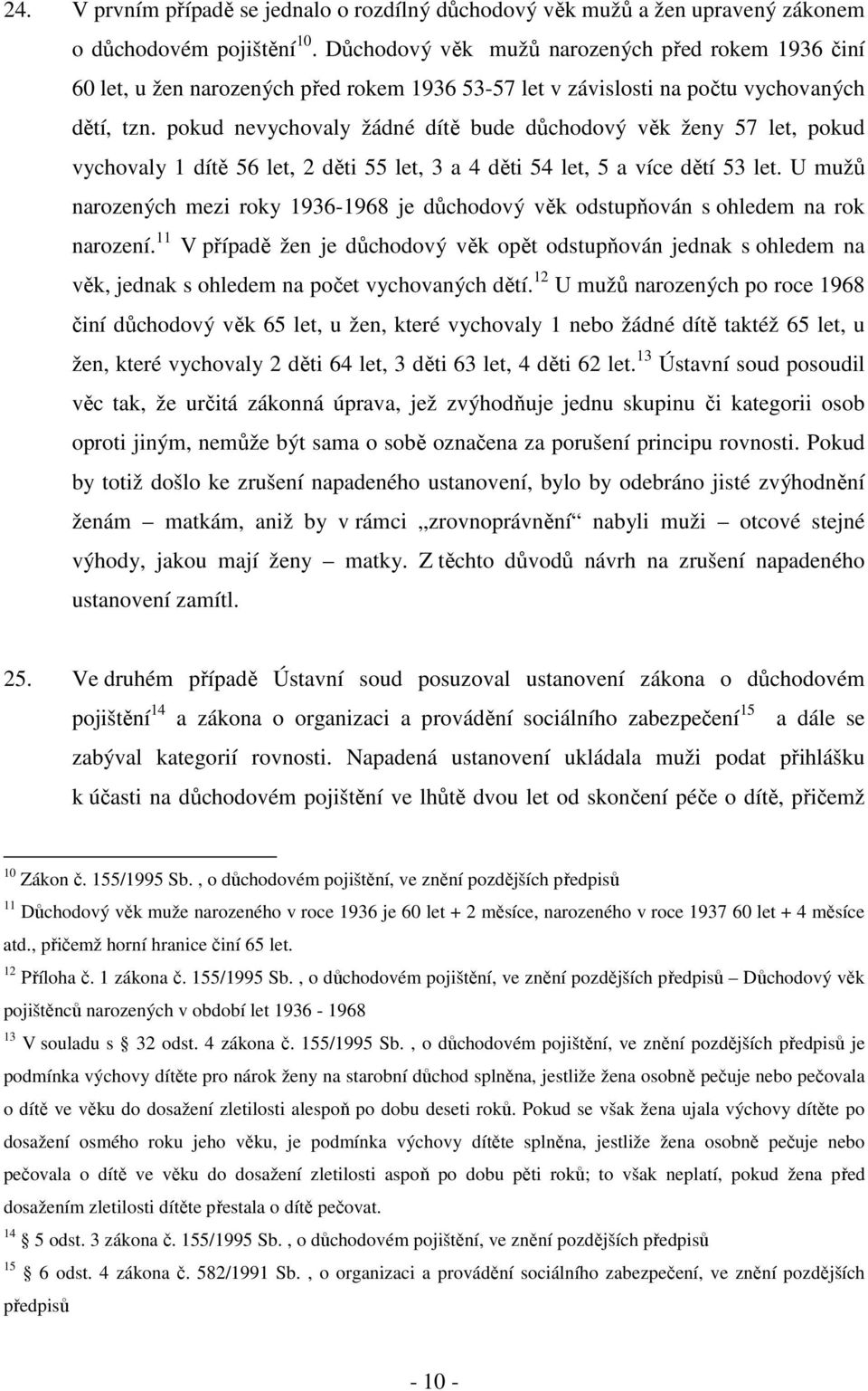 pokud nevychovaly žádné dítě bude důchodový věk ženy 57 let, pokud vychovaly 1 dítě 56 let, 2 děti 55 let, 3 a 4 děti 54 let, 5 a více dětí 53 let.