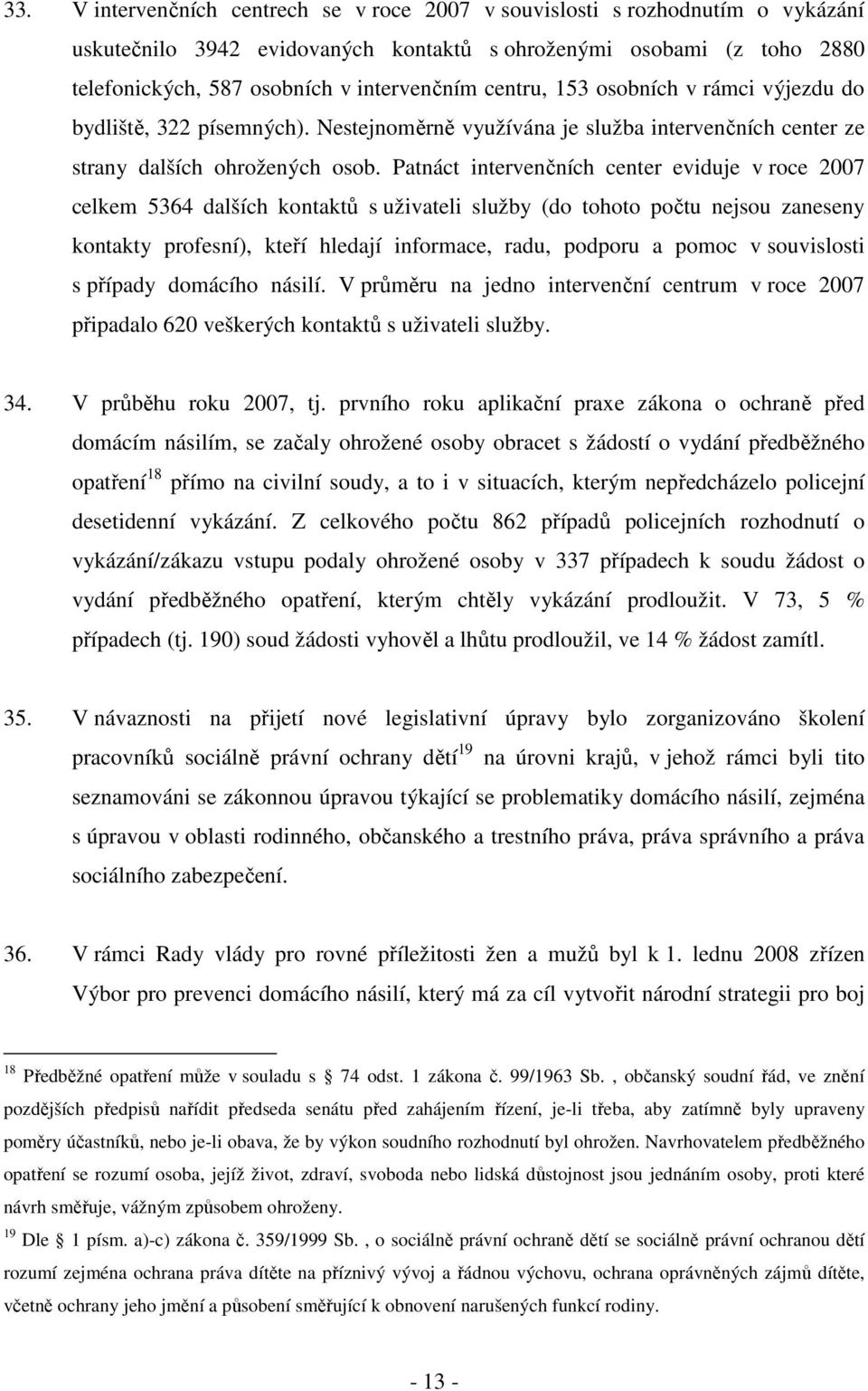 Patnáct intervenčních center eviduje v roce 2007 celkem 5364 dalších kontaktů s uživateli služby (do tohoto počtu nejsou zaneseny kontakty profesní), kteří hledají informace, radu, podporu a pomoc v