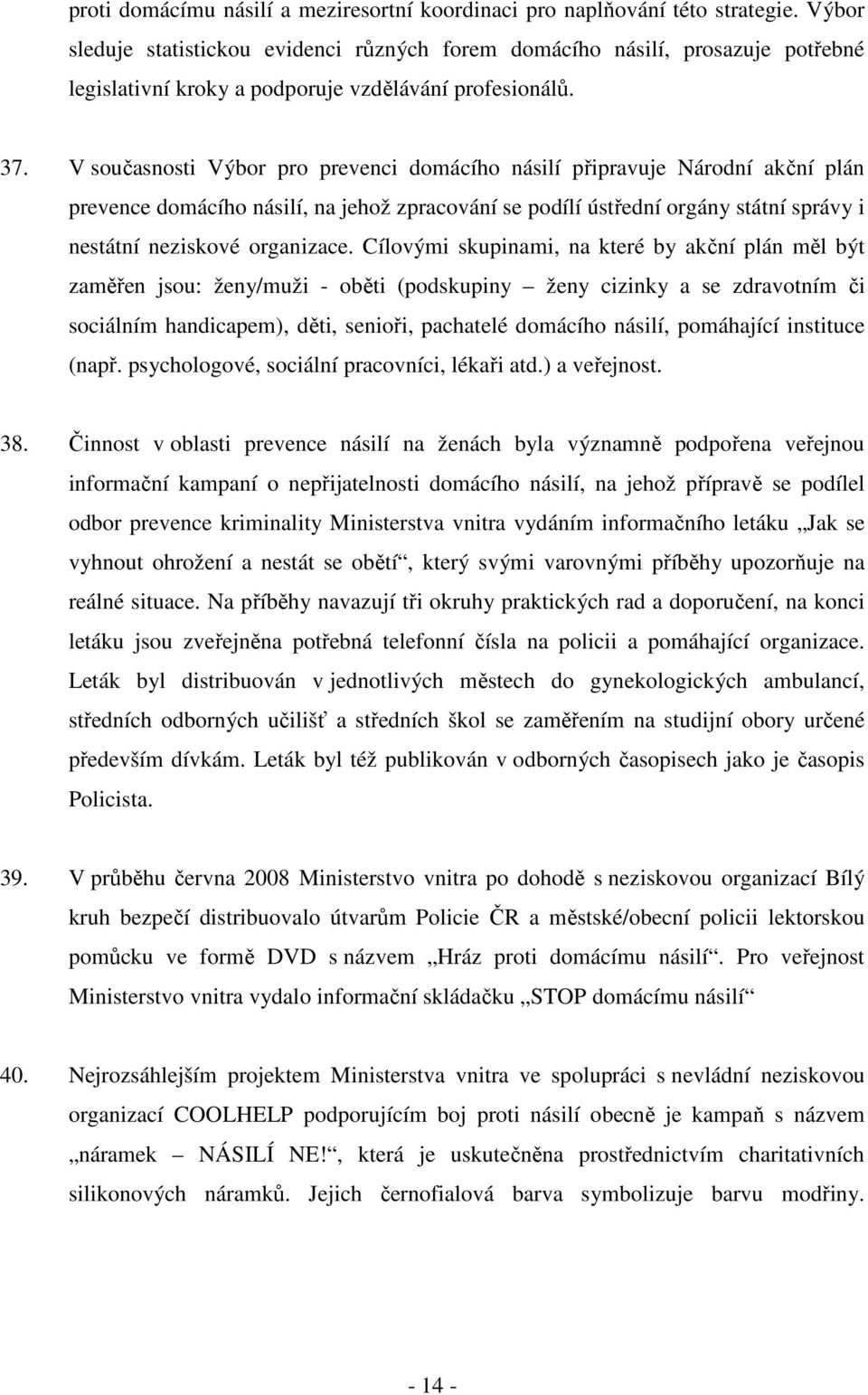 V současnosti Výbor pro prevenci domácího násilí připravuje Národní akční plán prevence domácího násilí, na jehož zpracování se podílí ústřední orgány státní správy i nestátní neziskové organizace.