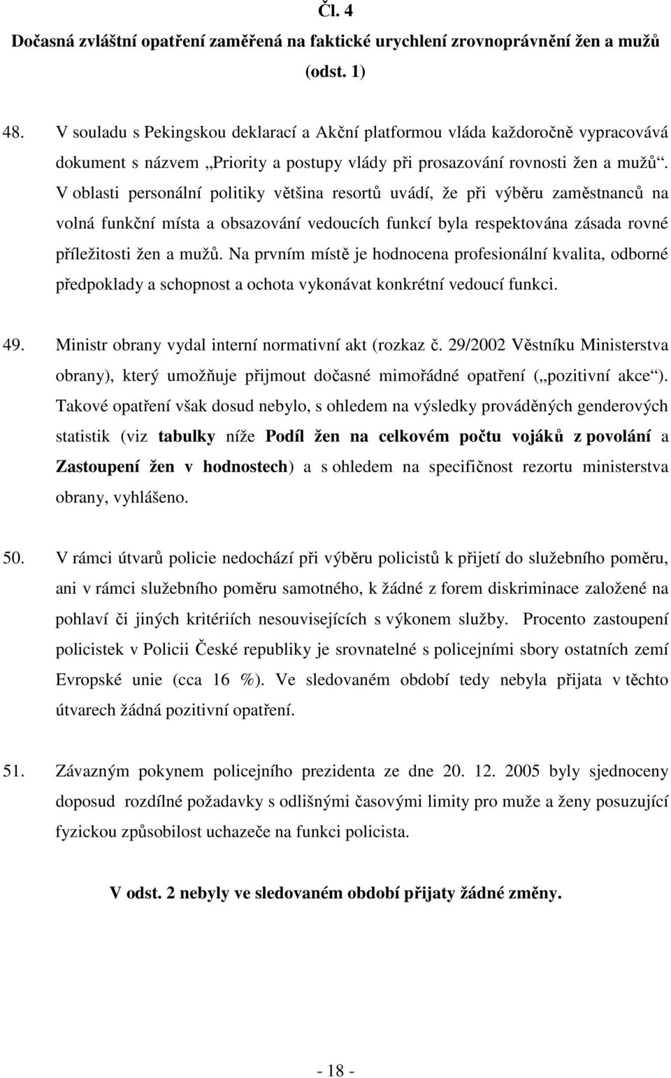 V oblasti personální politiky většina resortů uvádí, že při výběru zaměstnanců na volná funkční místa a obsazování vedoucích funkcí byla respektována zásada rovné příležitosti žen a mužů.