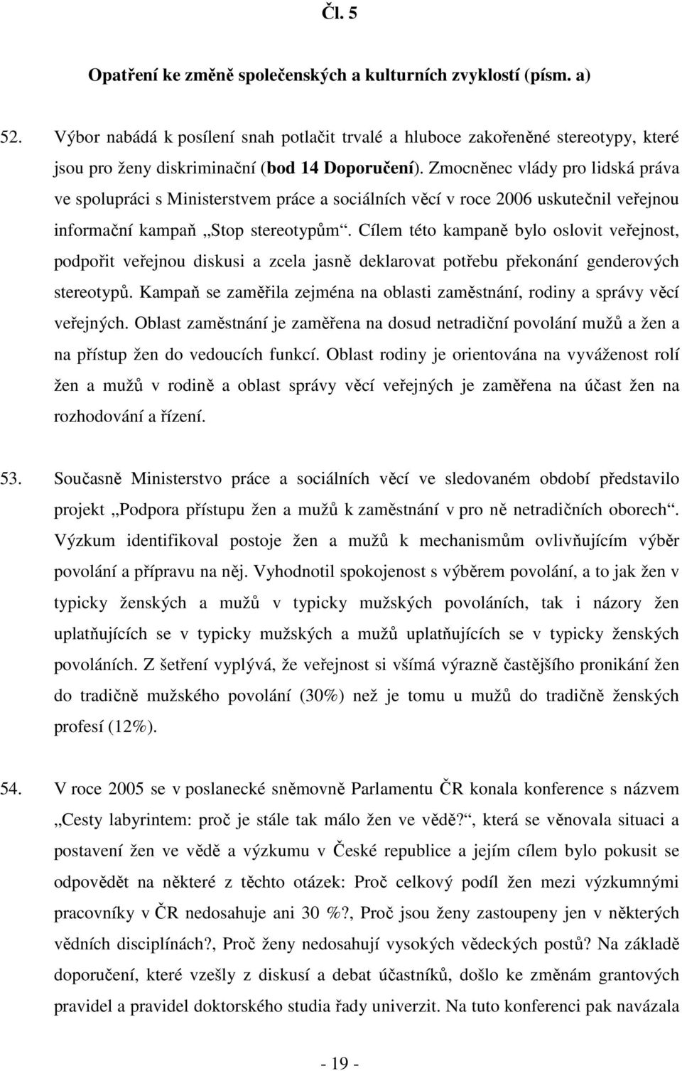 Zmocněnec vlády pro lidská práva ve spolupráci s Ministerstvem práce a sociálních věcí v roce 2006 uskutečnil veřejnou informační kampaň Stop stereotypům.