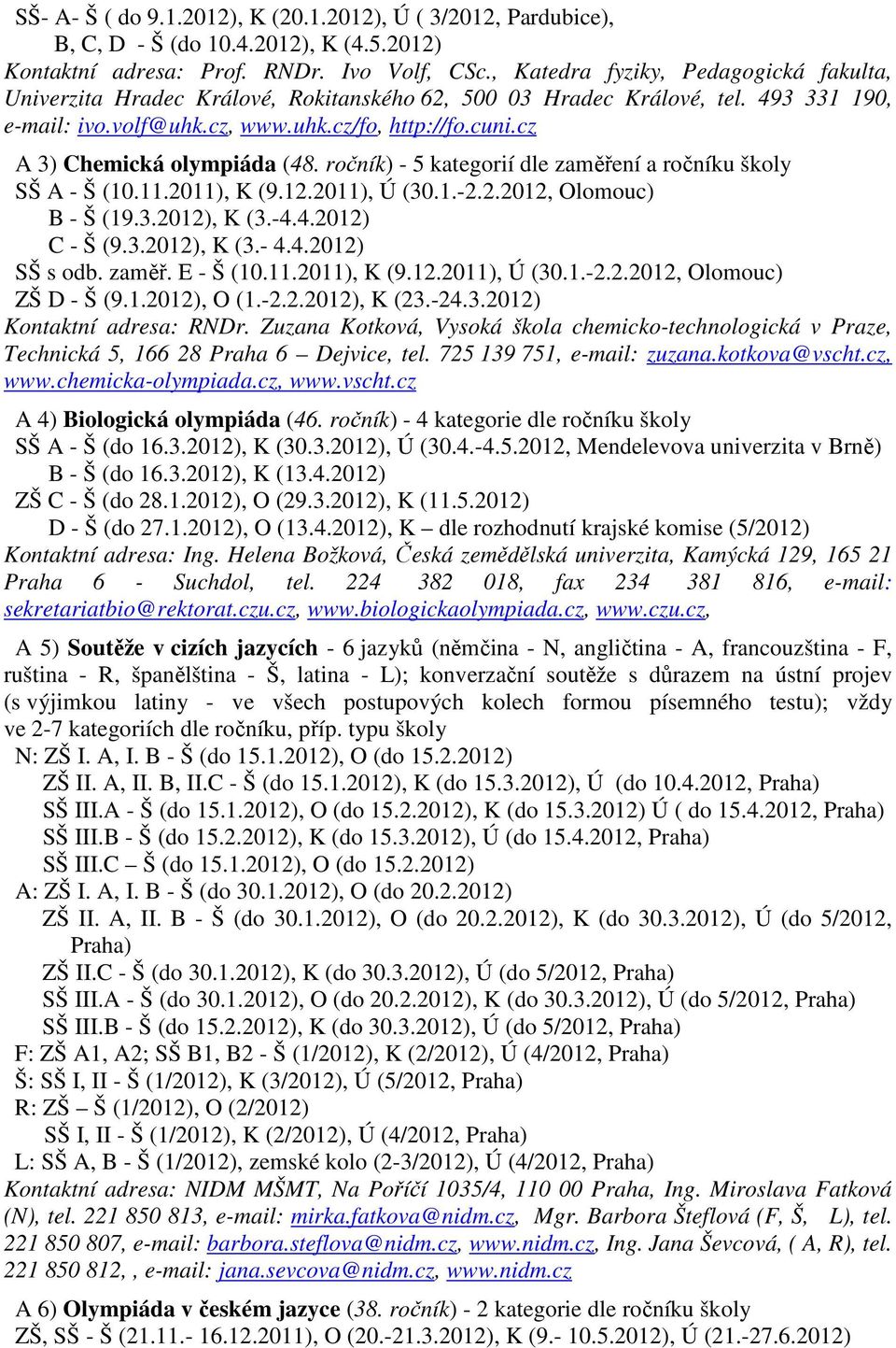 cz A 3) Chemická olympiáda (48. ročník) - 5 kategorií dle zaměření a ročníku školy SŠ A - Š (10.11.2011), K (9.12.2011), Ú (30.1.-2.2.2012, Olomouc) B - Š (19.3.2012), K (3.-4.4.2012) C - Š (9.3.2012), K (3.- 4.