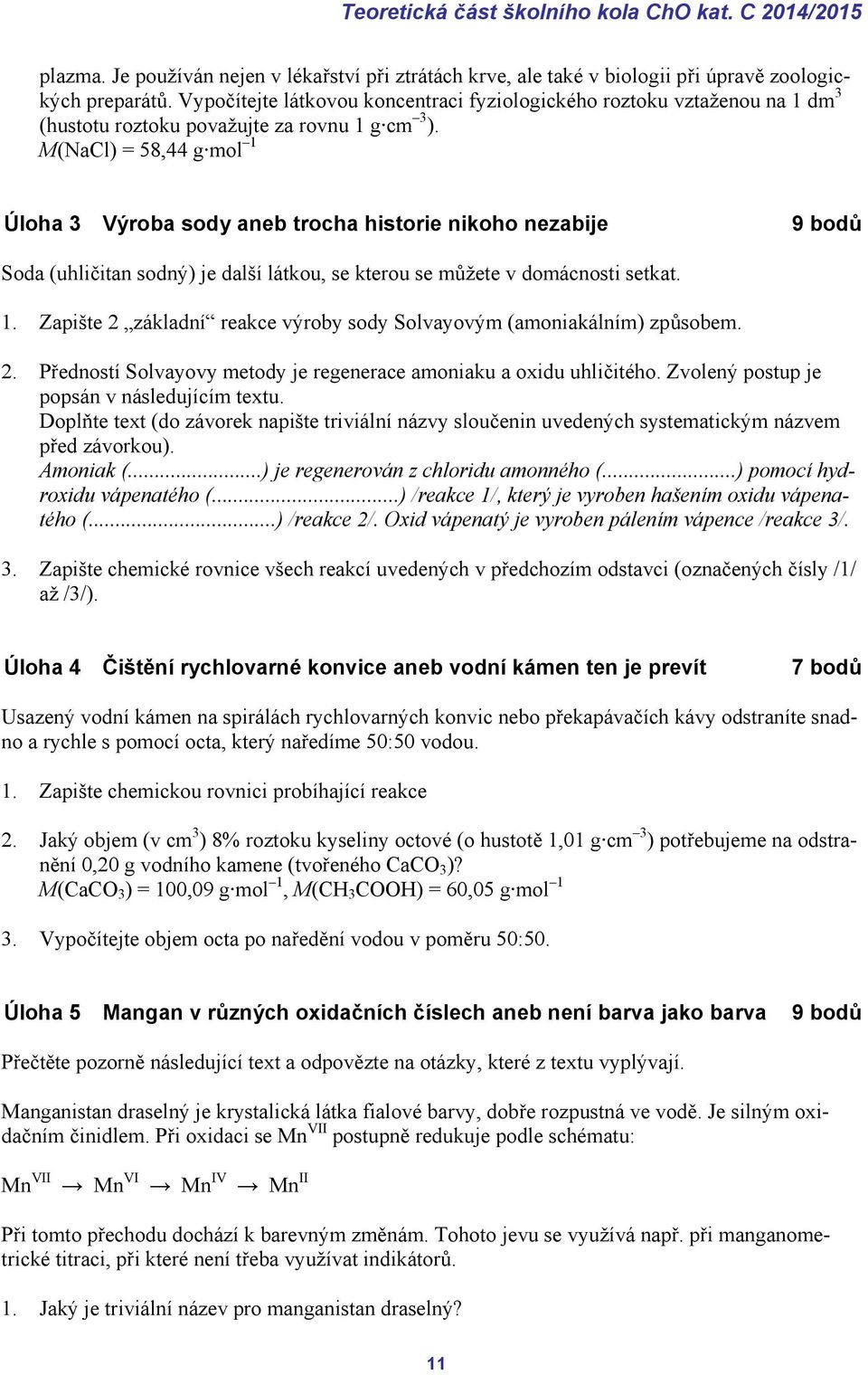 M(NaCl) = 58,44 g mol 1 Úloha 3 Výroba sody aneb trocha historie nikoho nezabije 9 bodů Soda (uhličitan sodný) je další látkou, se kterou se můžete v domácnosti setkat. 1. Zapište 2 základní reakce výroby sody Solvayovým (amoniakálním) způsobem.