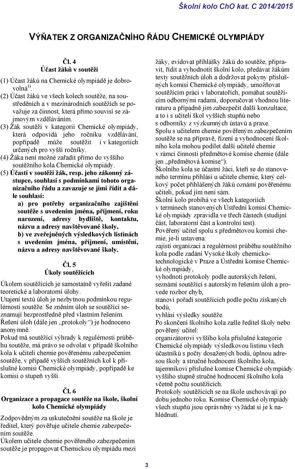 (3) Žák soutěží v kategorii Chemické olympiády, která odpovídá jeho ročníku vzdělávání, popřípadě může soutěžit i v kategoriích určených pro vyšší ročníky.