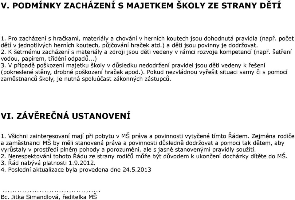 šetření vodou, papírem, třídění odpadů...) 3. V případě poškození majetku školy v důsledku nedodržení pravidel jsou děti vedeny k řešení (pokreslené stěny, drobné poškození hraček apod.). Pokud nezvládnou vyřešit situaci samy či s pomocí zaměstnanců školy, je nutná spoluúčast zákonných zástupců.