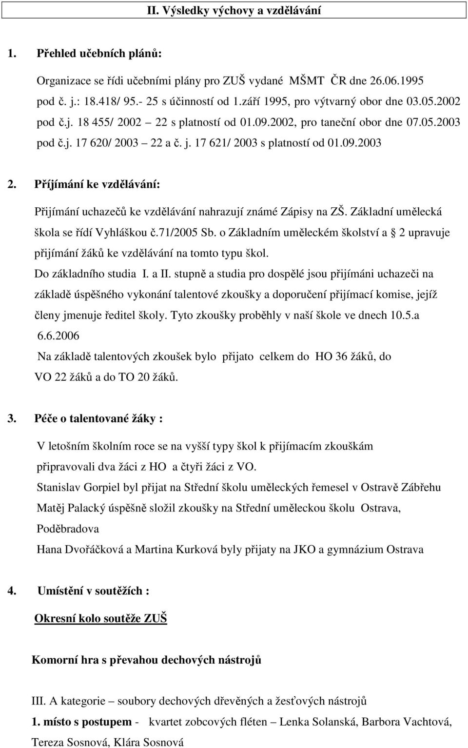 a č. j. 17 621/ 2003 s platností od 01.09.2003 2. Příjímání ke vzdělávání: Přijímání uchazečů ke vzdělávání nahrazují známé Zápisy na ZŠ. Základní umělecká škola se řídí Vyhláškou č.71/2005 Sb.