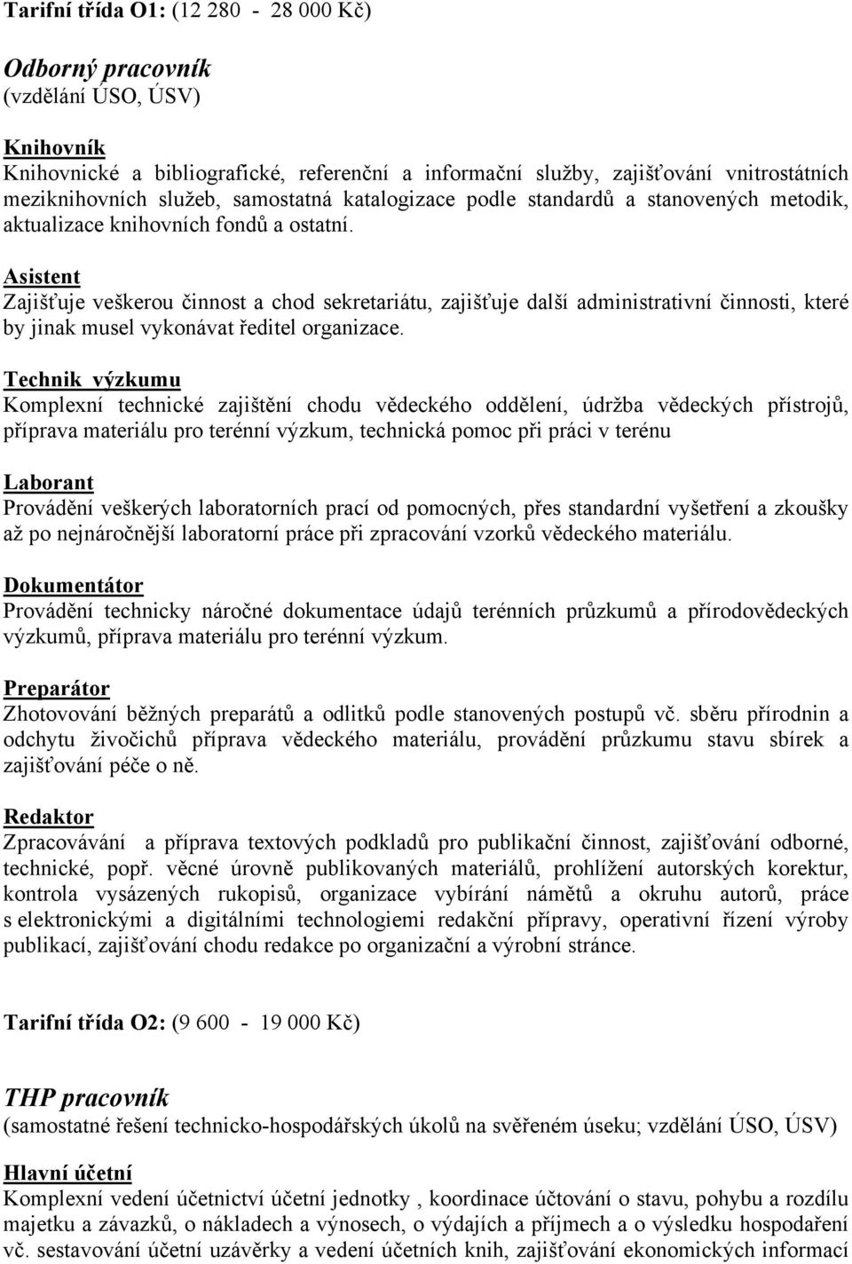 Asistent Zajišťuje veškerou činnost a chod sekretariátu, zajišťuje další administrativní činnosti, které by jinak musel vykonávat ředitel organizace.