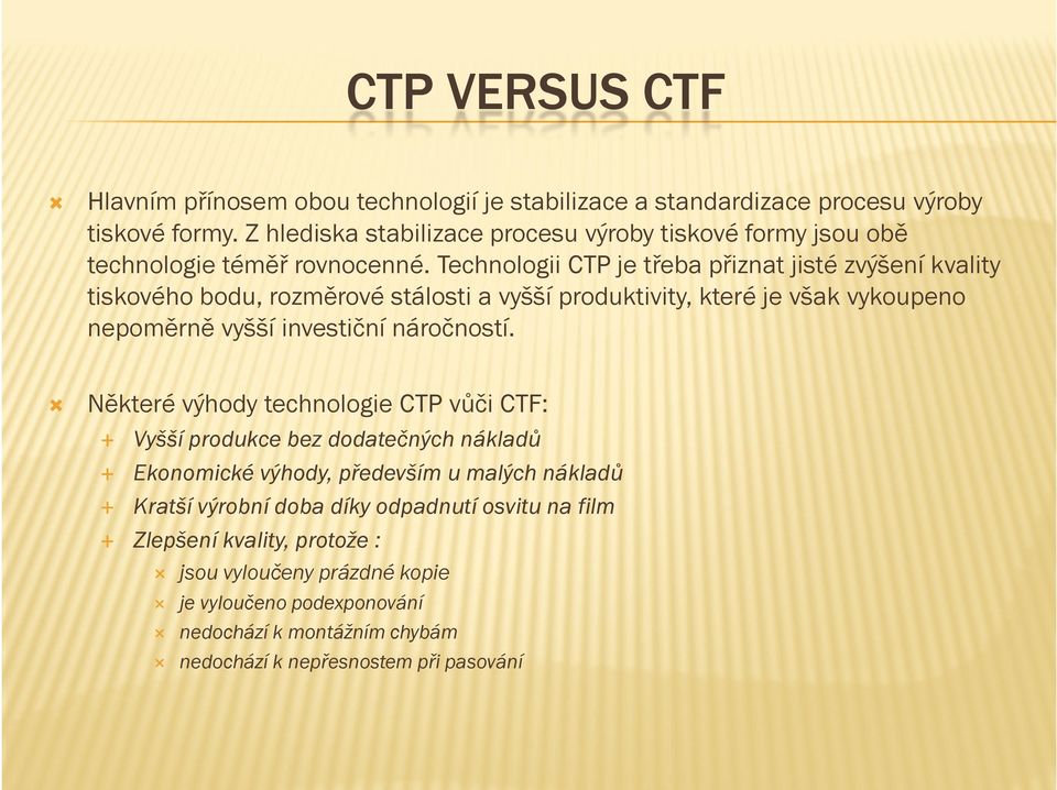 Technologii CTP je třeba přiznat jisté zvýšení kvality tiskového bodu, rozměrové stálosti a vyšší produktivity, které je však vykoupeno nepoměrně vyšší investiční náročností.