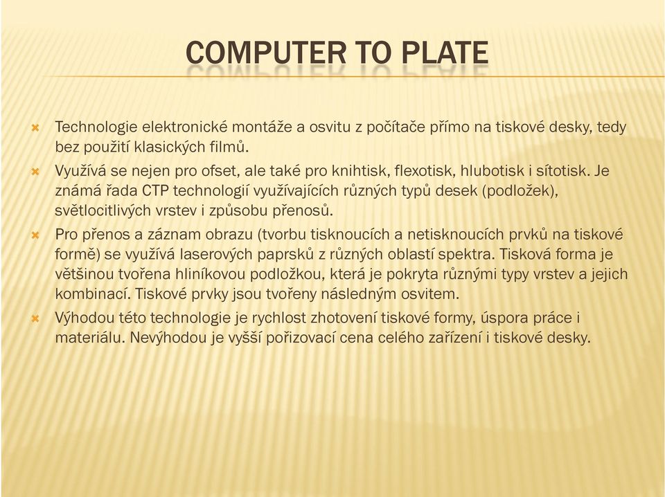 Je známá řada CTP technologií využívajících různých typů desek (podložek), světlocitlivých vrstev i způsobu přenosů.