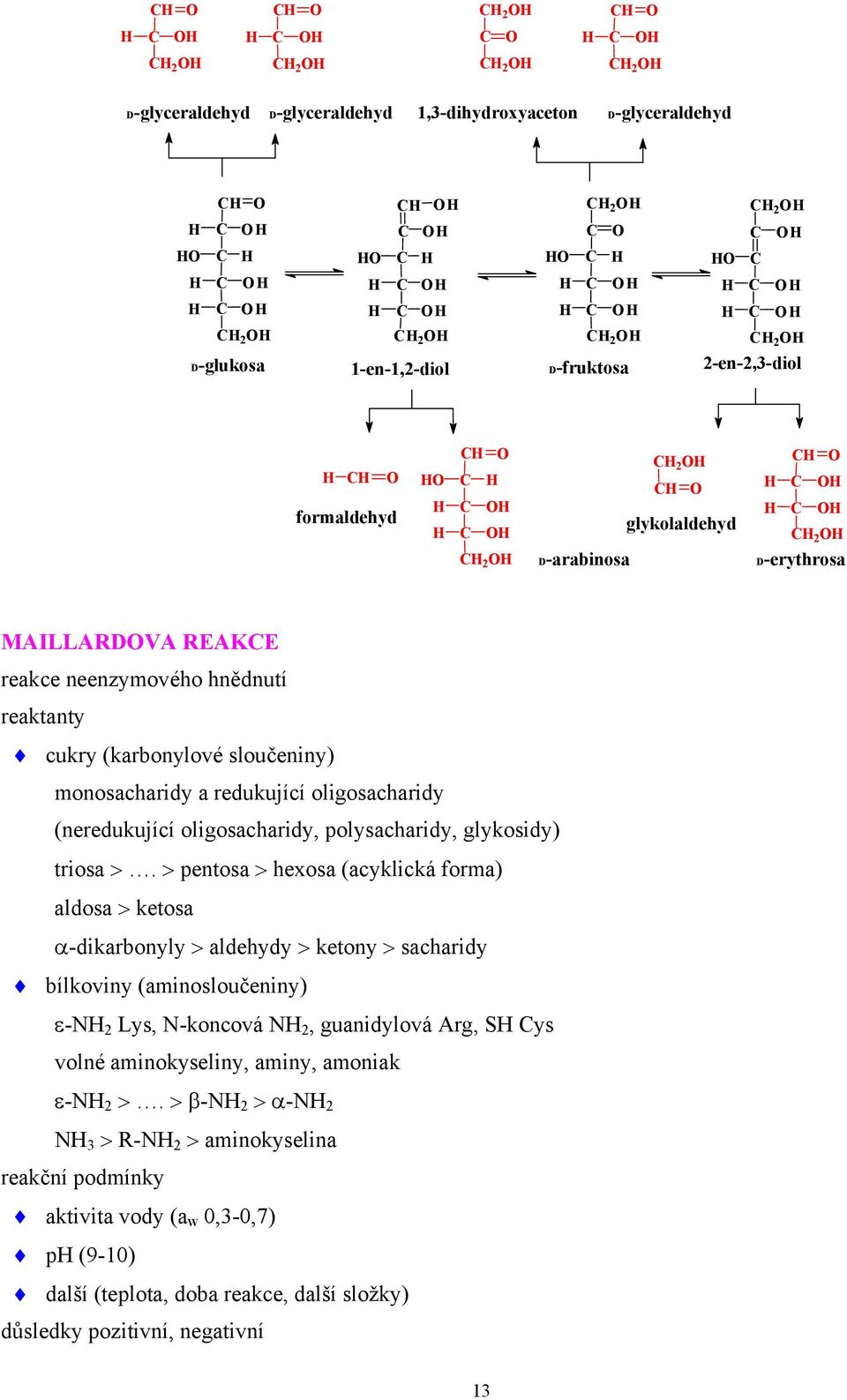 > pentosa > hexosa (acyklická forma) aldosa > ketosa α-dikarbonyly > aldehydy > ketony > sacharidy bílkoviny (aminosloučeniny) ε-n Lys, N-koncová N, guanidylová Arg, S ys volné