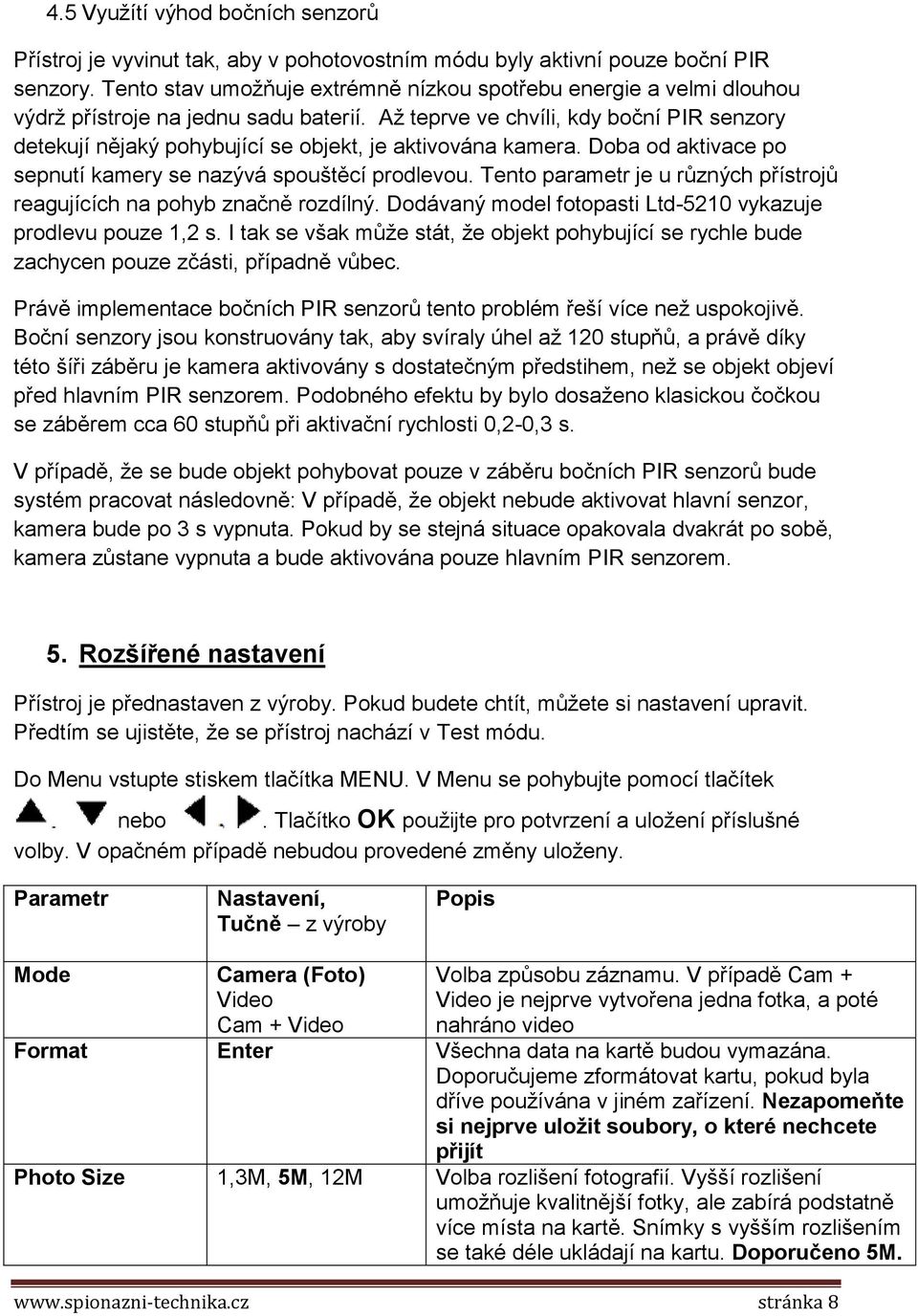 Až teprve ve chvíli, kdy boční PIR senzory detekují nějaký pohybující se objekt, je aktivována kamera. Doba od aktivace po sepnutí kamery se nazývá spouštěcí prodlevou.