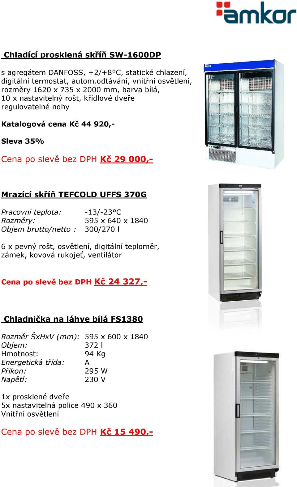 000,- Mrazící skříň TEFCOLD UFFS 370G Pracovní teplota: -13/-23 C Rozměry: 595 x 640 x 1840 Objem brutto/netto : 300/270 l 6 x pevný rošt, osvětlení, digitální teploměr, zámek, kovová rukojeť,