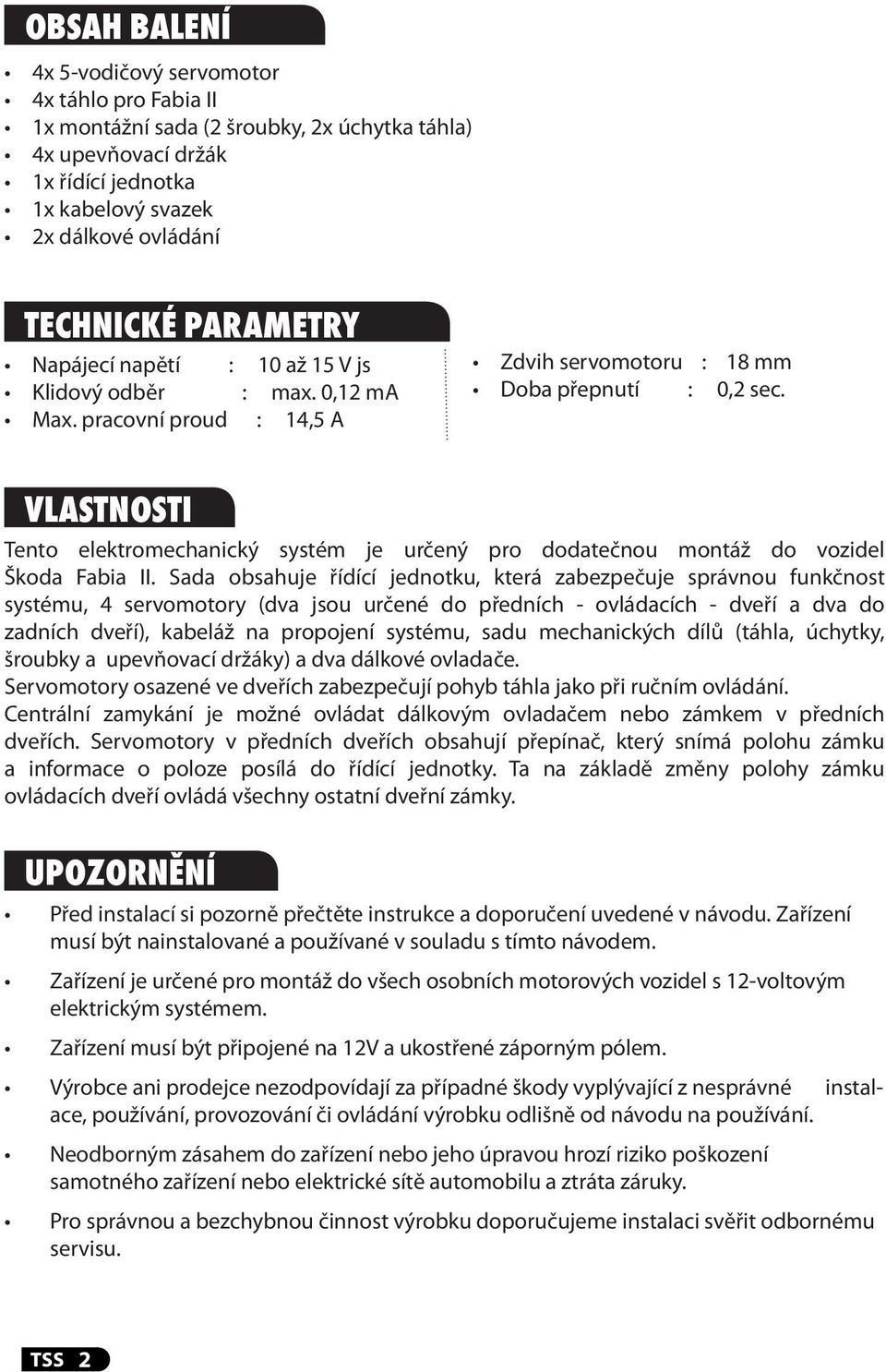 Vlastnosti Tento elektromechanický systém je určený pro dodatečnou montáž do vozidel Škoda Fabia II.