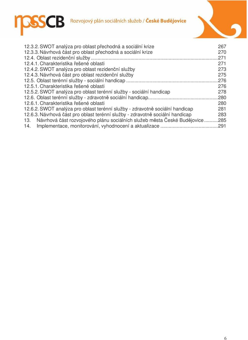5.2. SWOT analýza pro oblast terénní služby - sociální handicap 278 12.6. Oblast terénní služby - zdravotn sociální handicap...280 12.6.1. Charakteristika ešené oblasti 280 12.6.2. SWOT analýza pro oblast terénní služby - zdravotn sociální handicap 281 12.